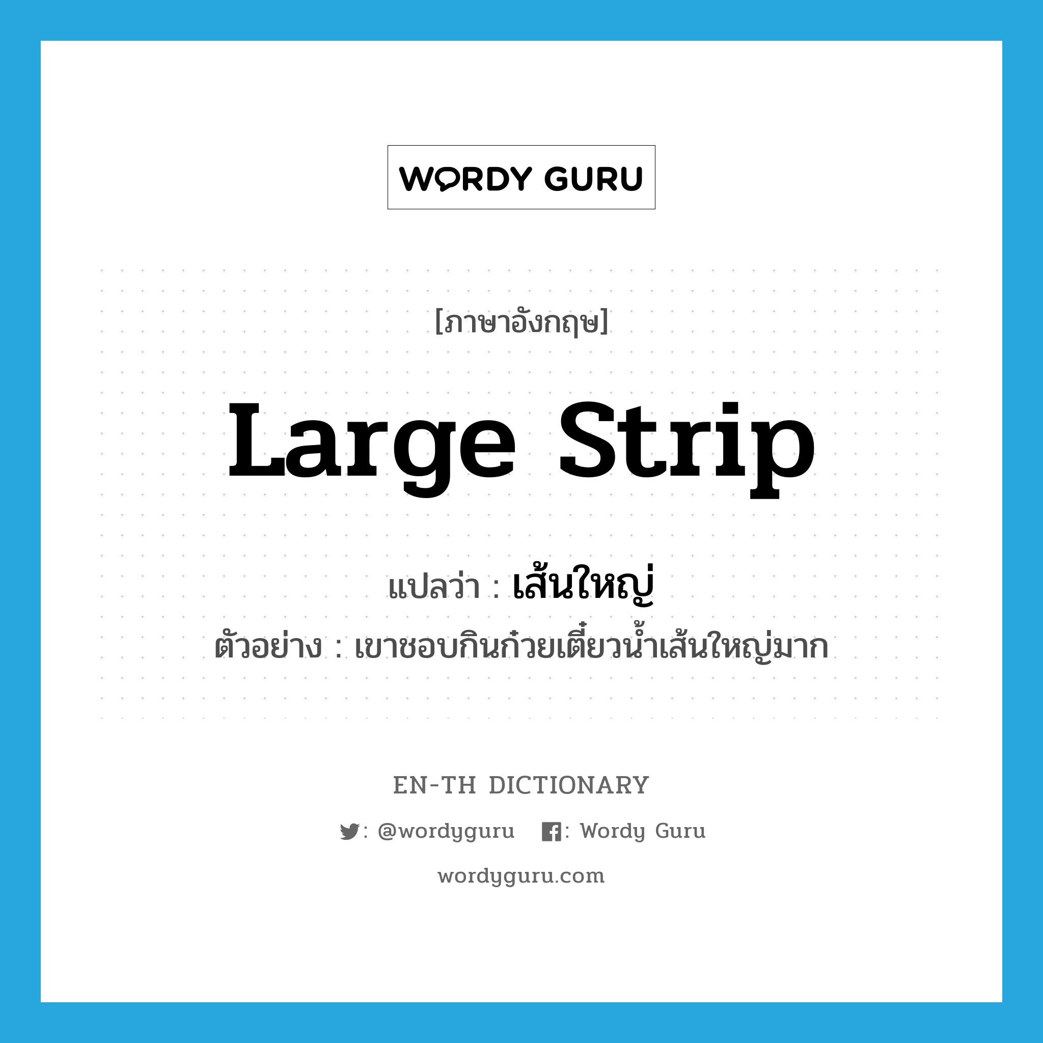 large strip แปลว่า?, คำศัพท์ภาษาอังกฤษ large strip แปลว่า เส้นใหญ่ ประเภท N ตัวอย่าง เขาชอบกินก๋วยเตี๋ยวน้ำเส้นใหญ่มาก หมวด N