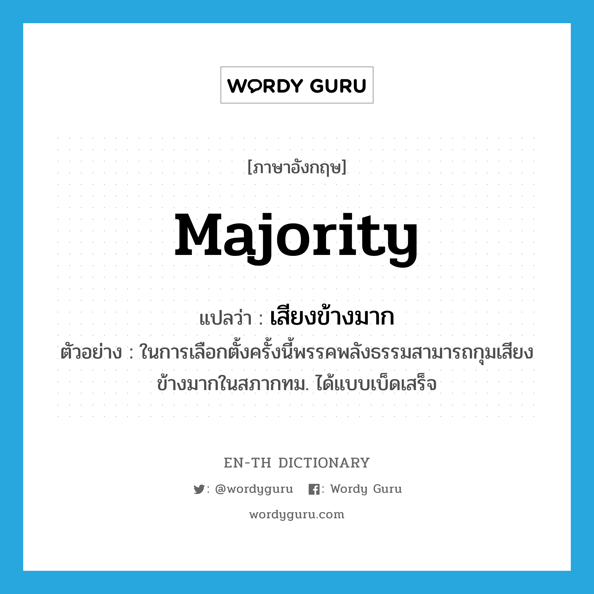 majority แปลว่า?, คำศัพท์ภาษาอังกฤษ majority แปลว่า เสียงข้างมาก ประเภท N ตัวอย่าง ในการเลือกตั้งครั้งนี้พรรคพลังธรรมสามารถกุมเสียงข้างมากในสภากทม. ได้แบบเบ็ดเสร็จ หมวด N