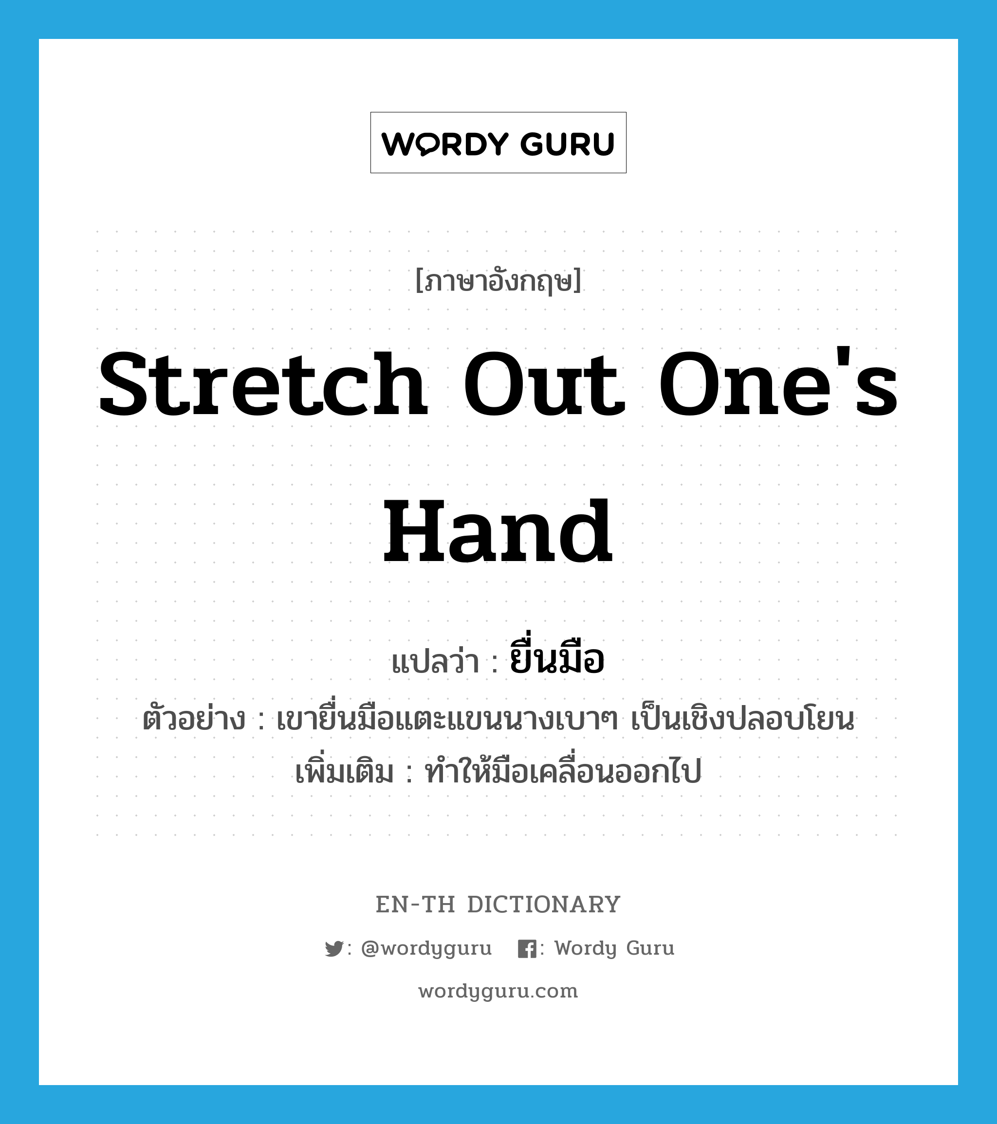 stretch out one&#39;s hand แปลว่า?, คำศัพท์ภาษาอังกฤษ stretch out one&#39;s hand แปลว่า ยื่นมือ ประเภท V ตัวอย่าง เขายื่นมือแตะแขนนางเบาๆ เป็นเชิงปลอบโยน เพิ่มเติม ทำให้มือเคลื่อนออกไป หมวด V