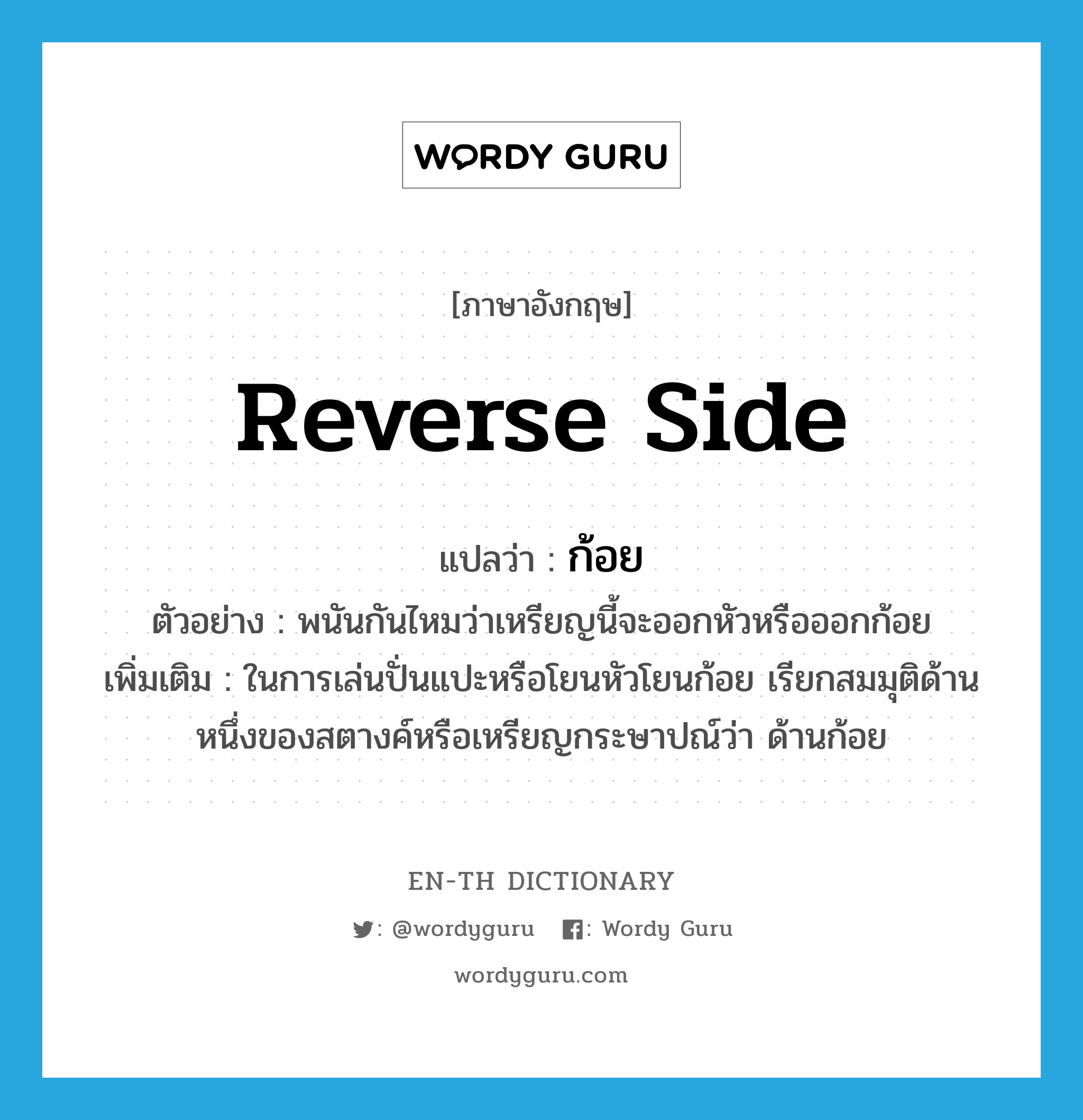 reverse side แปลว่า?, คำศัพท์ภาษาอังกฤษ reverse side แปลว่า ก้อย ประเภท N ตัวอย่าง พนันกันไหมว่าเหรียญนี้จะออกหัวหรือออกก้อย เพิ่มเติม ในการเล่นปั่นแปะหรือโยนหัวโยนก้อย เรียกสมมุติด้านหนึ่งของสตางค์หรือเหรียญกระษาปณ์ว่า ด้านก้อย หมวด N