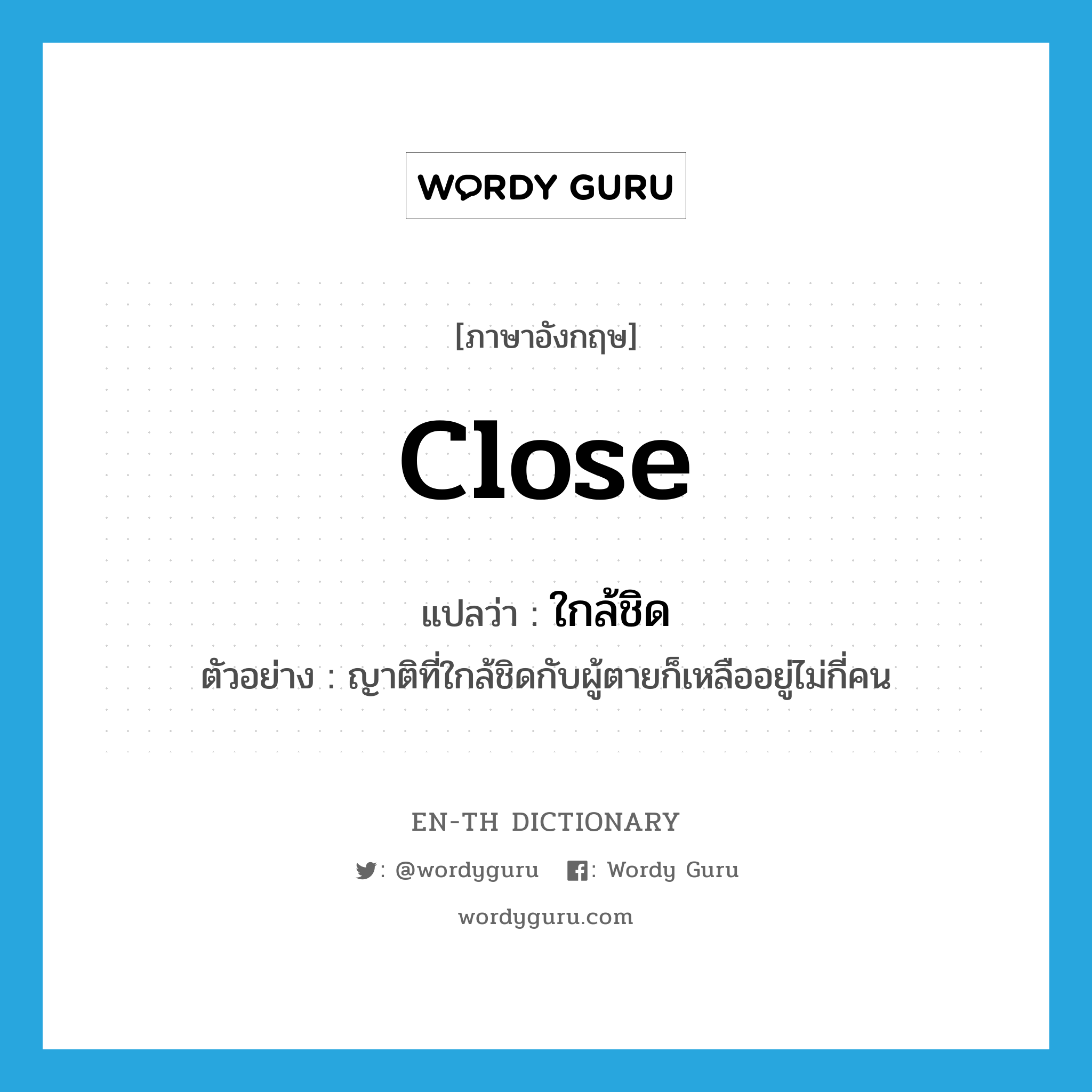 close แปลว่า?, คำศัพท์ภาษาอังกฤษ close แปลว่า ใกล้ชิด ประเภท ADJ ตัวอย่าง ญาติที่ใกล้ชิดกับผู้ตายก็เหลืออยู่ไม่กี่คน หมวด ADJ