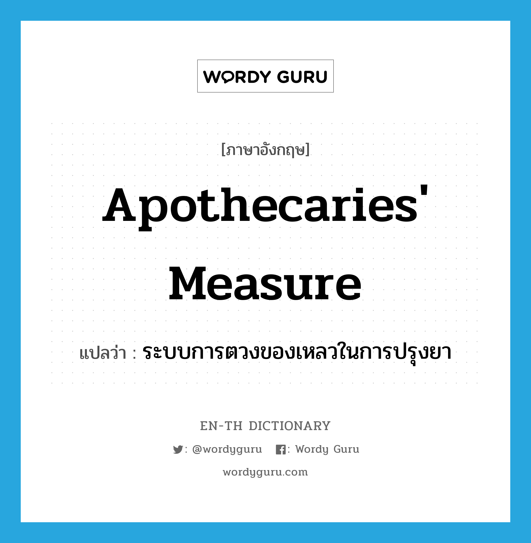 apothecaries&#39; measure แปลว่า?, คำศัพท์ภาษาอังกฤษ apothecaries&#39; measure แปลว่า ระบบการตวงของเหลวในการปรุงยา ประเภท N หมวด N