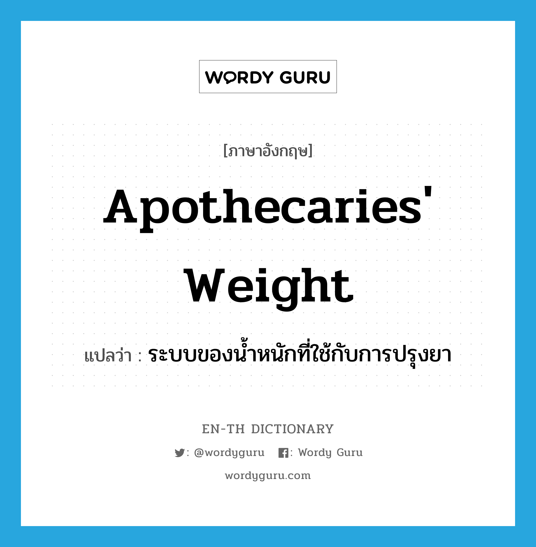 apothecaries&#39; weight แปลว่า?, คำศัพท์ภาษาอังกฤษ apothecaries&#39; weight แปลว่า ระบบของน้ำหนักที่ใช้กับการปรุงยา ประเภท N หมวด N