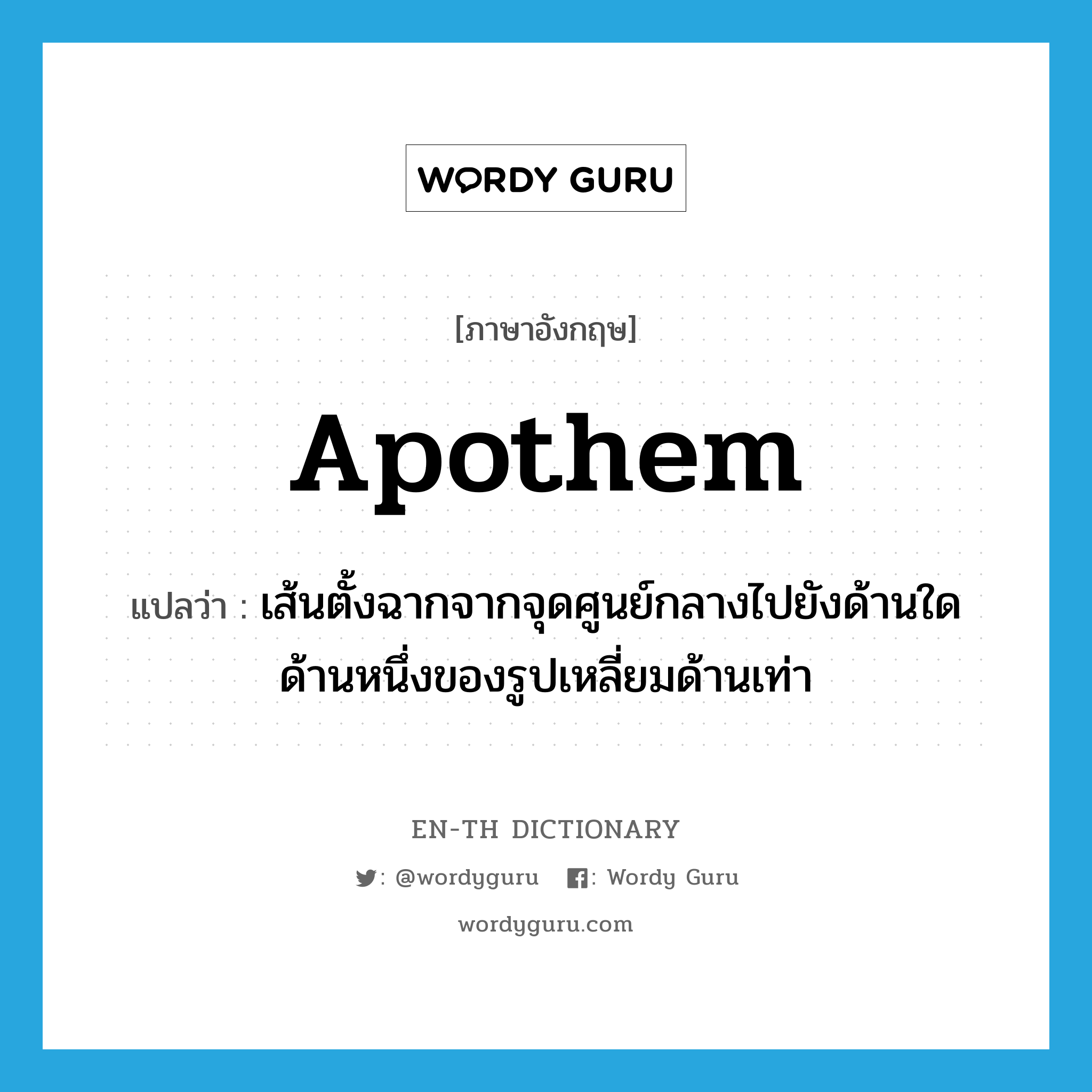 apothem แปลว่า?, คำศัพท์ภาษาอังกฤษ apothem แปลว่า เส้นตั้งฉากจากจุดศูนย์กลางไปยังด้านใดด้านหนึ่งของรูปเหลี่ยมด้านเท่า ประเภท N หมวด N