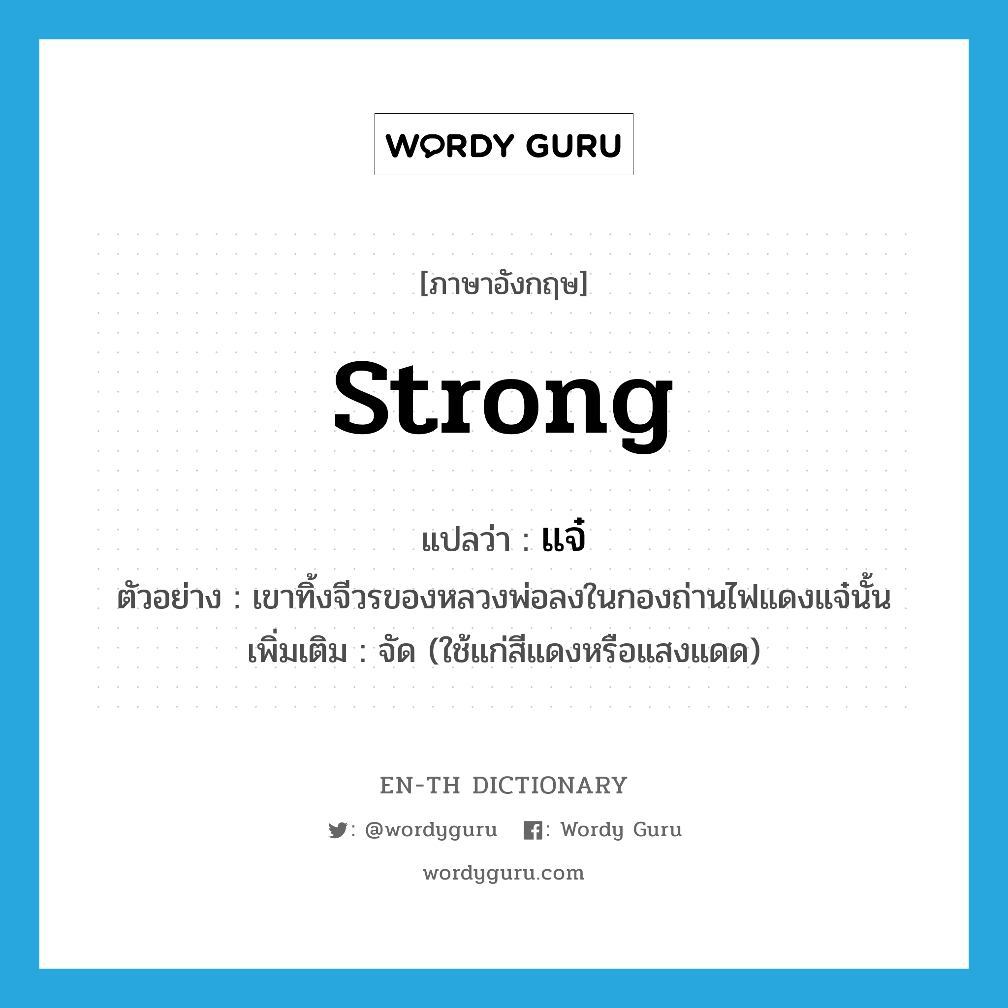 strong แปลว่า?, คำศัพท์ภาษาอังกฤษ strong แปลว่า แจ๋ ประเภท ADJ ตัวอย่าง เขาทิ้งจีวรของหลวงพ่อลงในกองถ่านไฟแดงแจ๋นั้น เพิ่มเติม จัด (ใช้แก่สีแดงหรือแสงแดด) หมวด ADJ