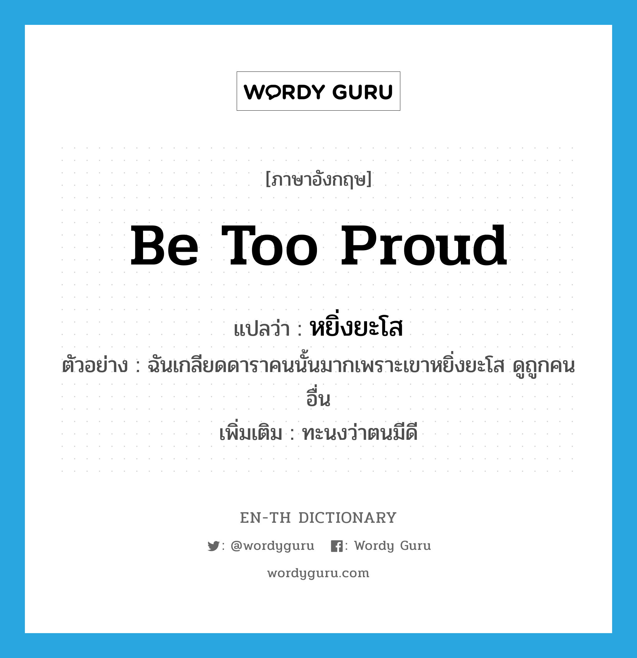 be too proud แปลว่า?, คำศัพท์ภาษาอังกฤษ be too proud แปลว่า หยิ่งยะโส ประเภท V ตัวอย่าง ฉันเกลียดดาราคนนั้นมากเพราะเขาหยิ่งยะโส ดูถูกคนอื่น เพิ่มเติม ทะนงว่าตนมีดี หมวด V