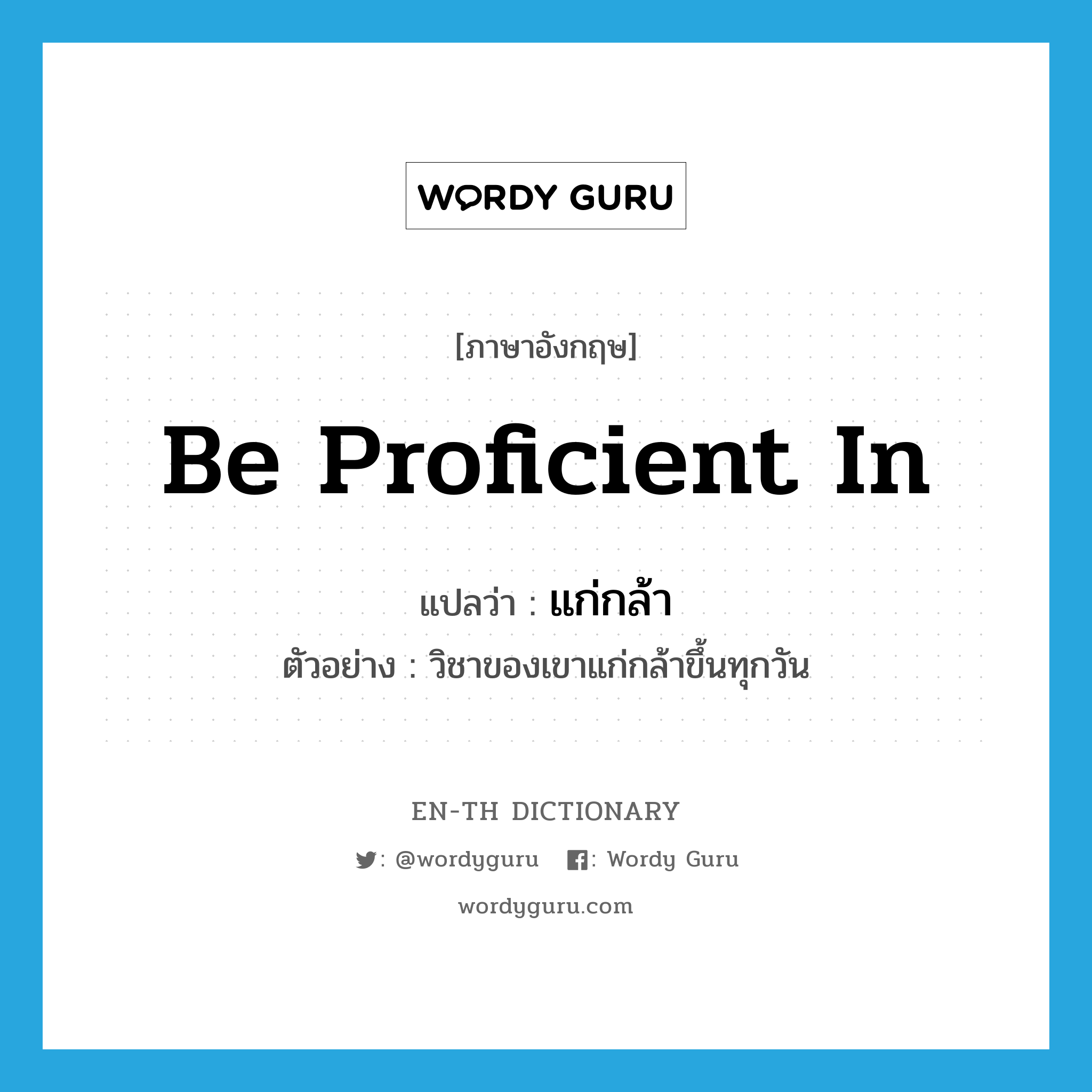 be proficient in แปลว่า?, คำศัพท์ภาษาอังกฤษ be proficient in แปลว่า แก่กล้า ประเภท V ตัวอย่าง วิชาของเขาแก่กล้าขึ้นทุกวัน หมวด V