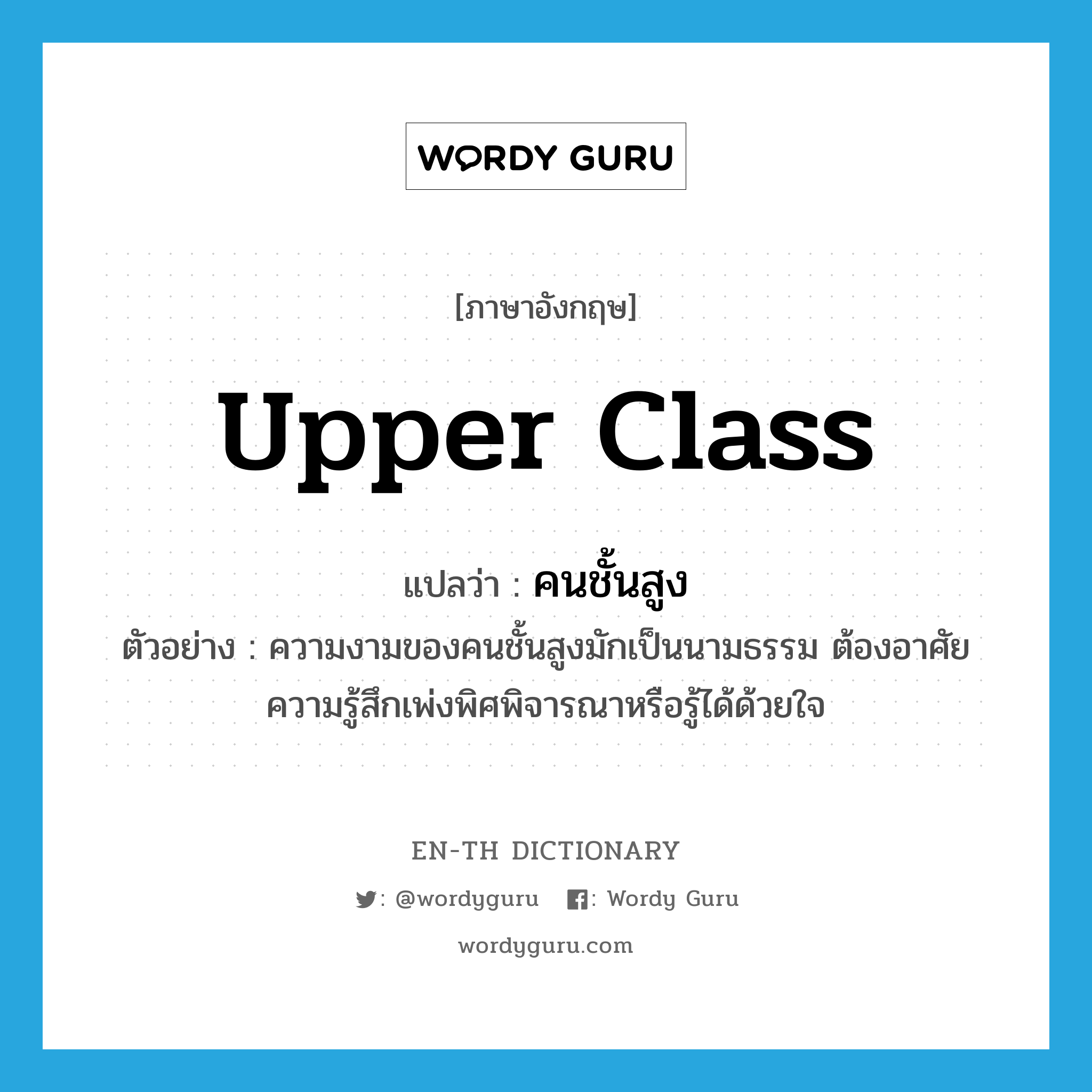 upper-class แปลว่า?, คำศัพท์ภาษาอังกฤษ upper class แปลว่า คนชั้นสูง ประเภท N ตัวอย่าง ความงามของคนชั้นสูงมักเป็นนามธรรม ต้องอาศัยความรู้สึกเพ่งพิศพิจารณาหรือรู้ได้ด้วยใจ หมวด N