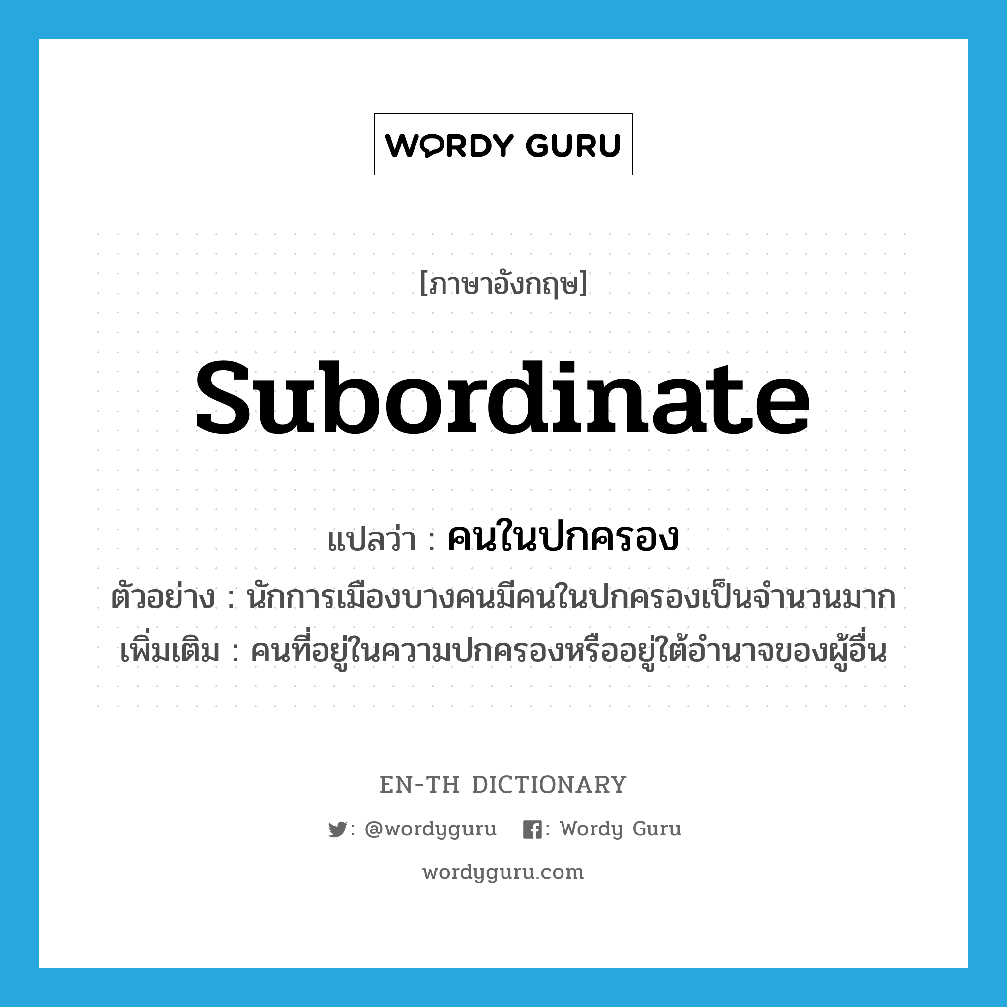 subordinate แปลว่า?, คำศัพท์ภาษาอังกฤษ subordinate แปลว่า คนในปกครอง ประเภท N ตัวอย่าง นักการเมืองบางคนมีคนในปกครองเป็นจำนวนมาก เพิ่มเติม คนที่อยู่ในความปกครองหรืออยู่ใต้อำนาจของผู้อื่น หมวด N