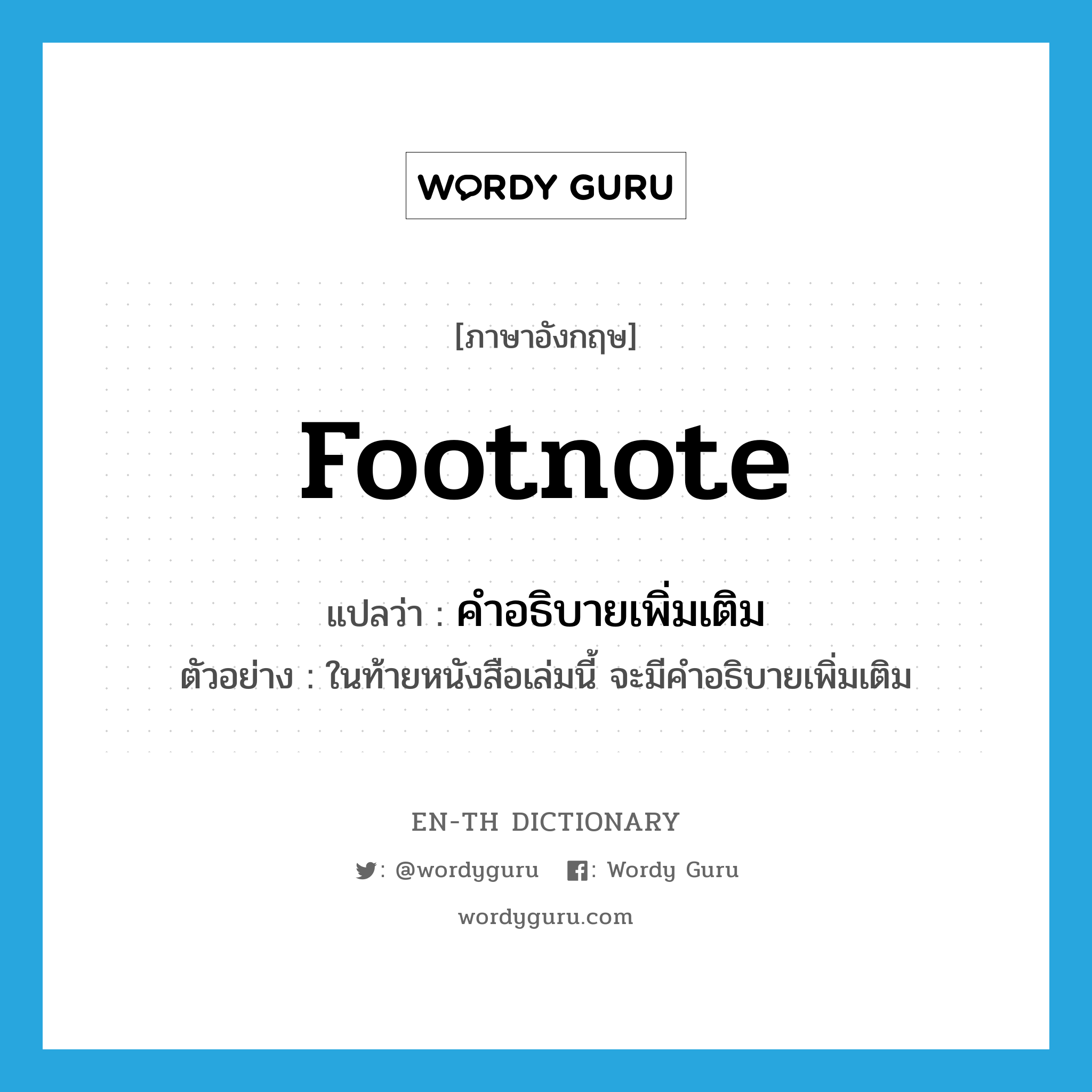 footnote แปลว่า?, คำศัพท์ภาษาอังกฤษ footnote แปลว่า คำอธิบายเพิ่มเติม ประเภท N ตัวอย่าง ในท้ายหนังสือเล่มนี้ จะมีคำอธิบายเพิ่มเติม หมวด N