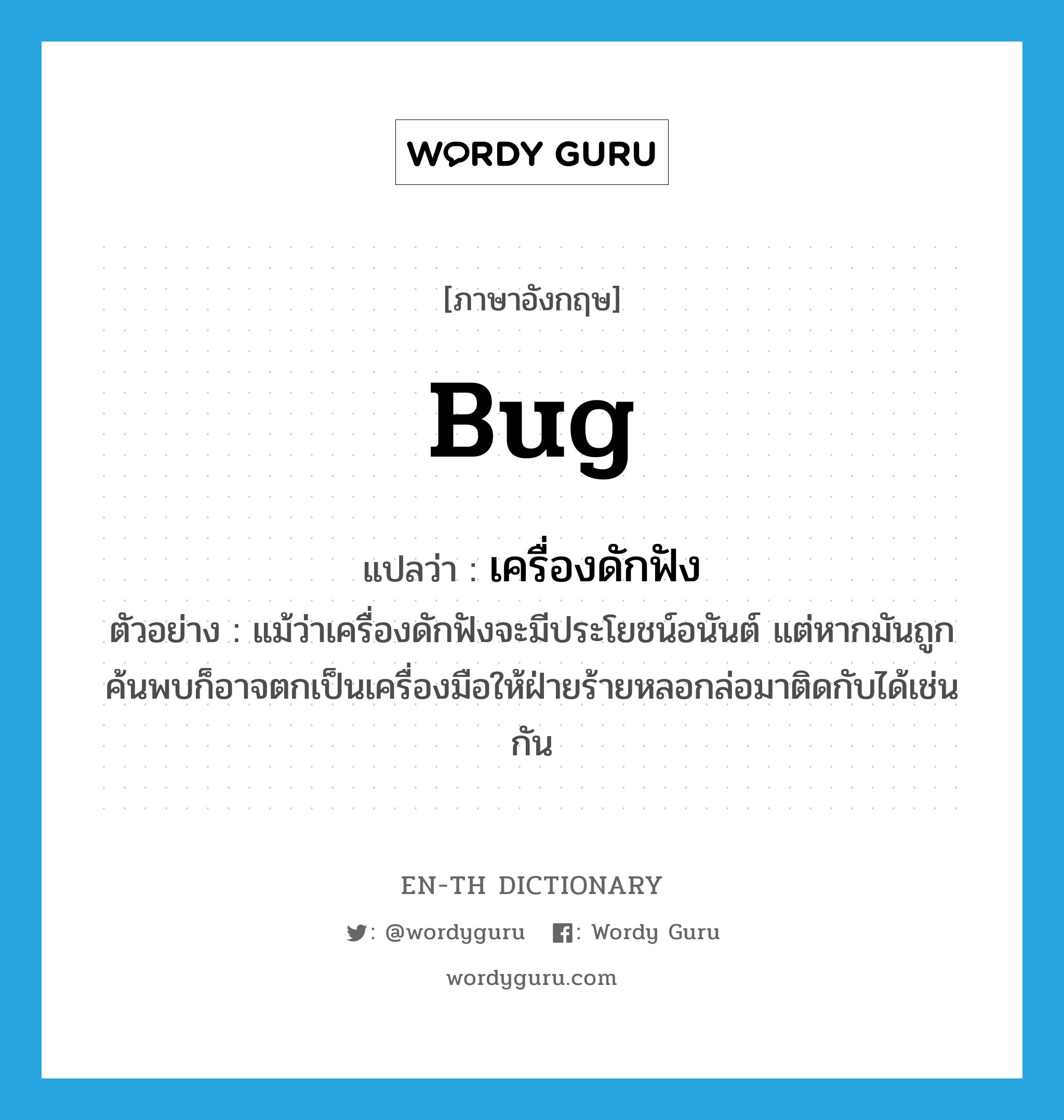 bug แปลว่า?, คำศัพท์ภาษาอังกฤษ bug แปลว่า เครื่องดักฟัง ประเภท N ตัวอย่าง แม้ว่าเครื่องดักฟังจะมีประโยชน์อนันต์ แต่หากมันถูกค้นพบก็อาจตกเป็นเครื่องมือให้ฝ่ายร้ายหลอกล่อมาติดกับได้เช่นกัน หมวด N