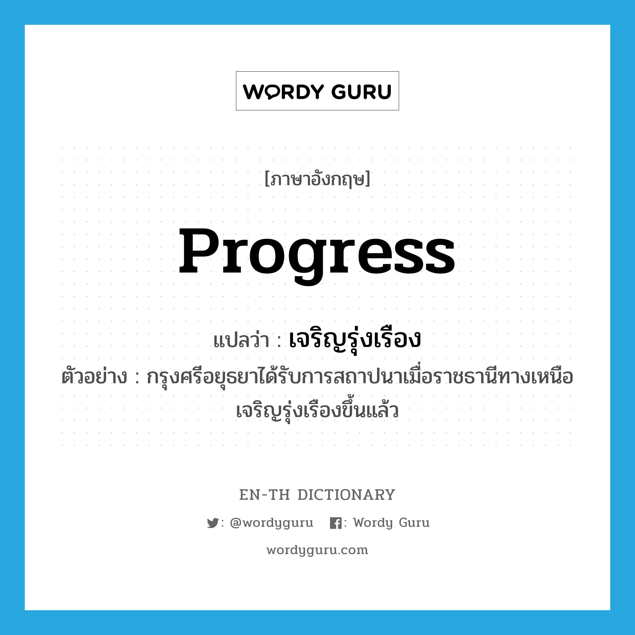 progress แปลว่า?, คำศัพท์ภาษาอังกฤษ progress แปลว่า เจริญรุ่งเรือง ประเภท V ตัวอย่าง กรุงศรีอยุธยาได้รับการสถาปนาเมื่อราชธานีทางเหนือเจริญรุ่งเรืองขึ้นแล้ว หมวด V