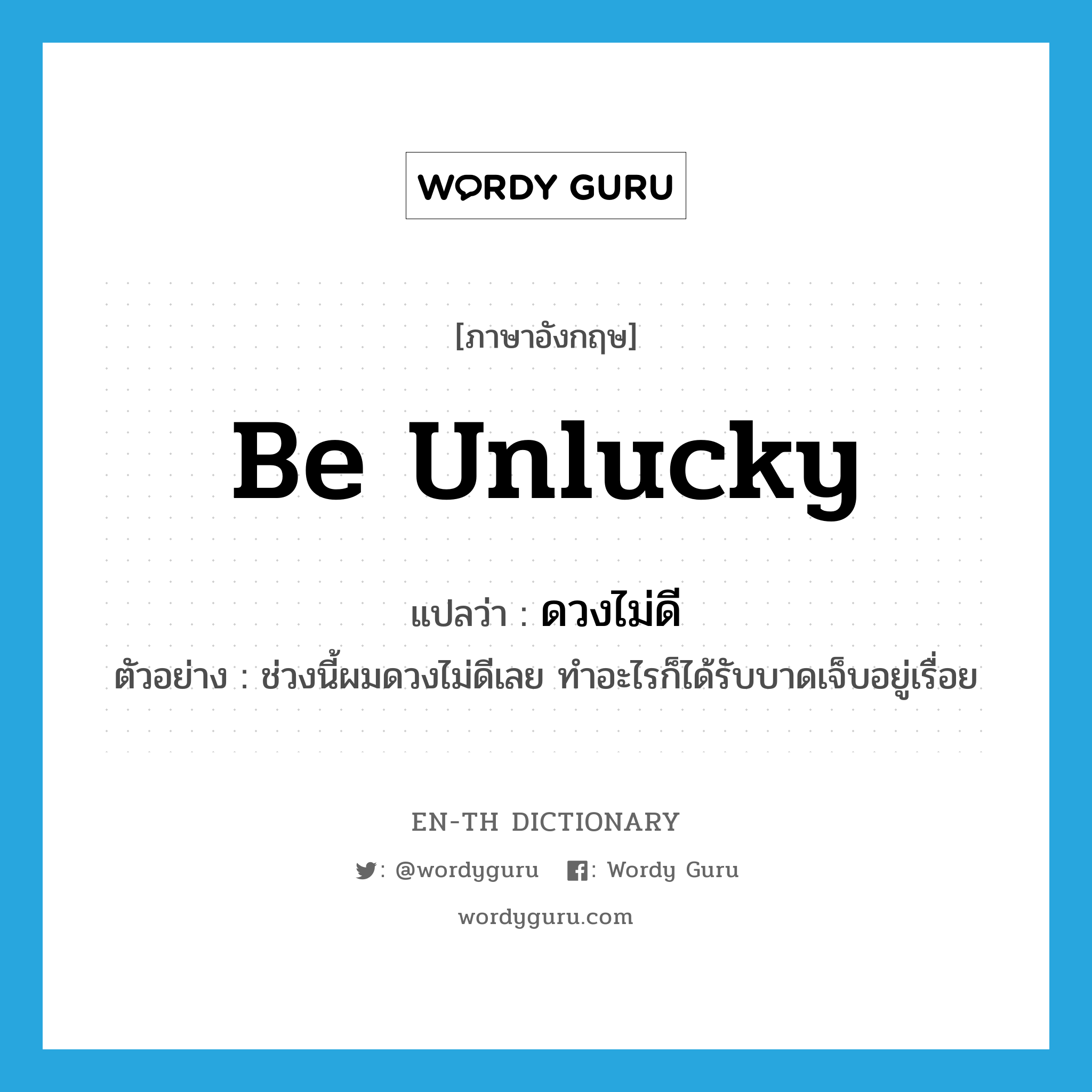 be unlucky แปลว่า?, คำศัพท์ภาษาอังกฤษ be unlucky แปลว่า ดวงไม่ดี ประเภท V ตัวอย่าง ช่วงนี้ผมดวงไม่ดีเลย ทำอะไรก็ได้รับบาดเจ็บอยู่เรื่อย หมวด V