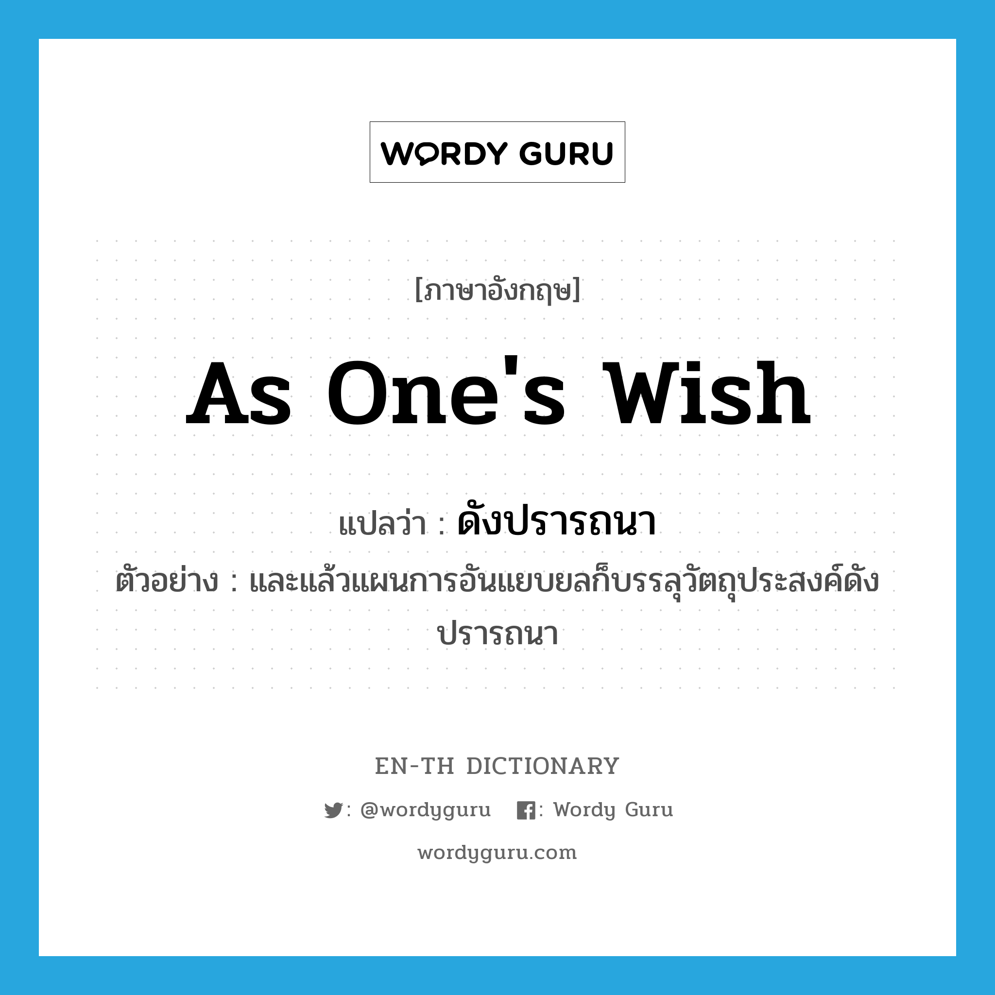 as one&#39;s wish แปลว่า?, คำศัพท์ภาษาอังกฤษ as one&#39;s wish แปลว่า ดังปรารถนา ประเภท ADV ตัวอย่าง และแล้วแผนการอันแยบยลก็บรรลุวัตถุประสงค์ดังปรารถนา หมวด ADV