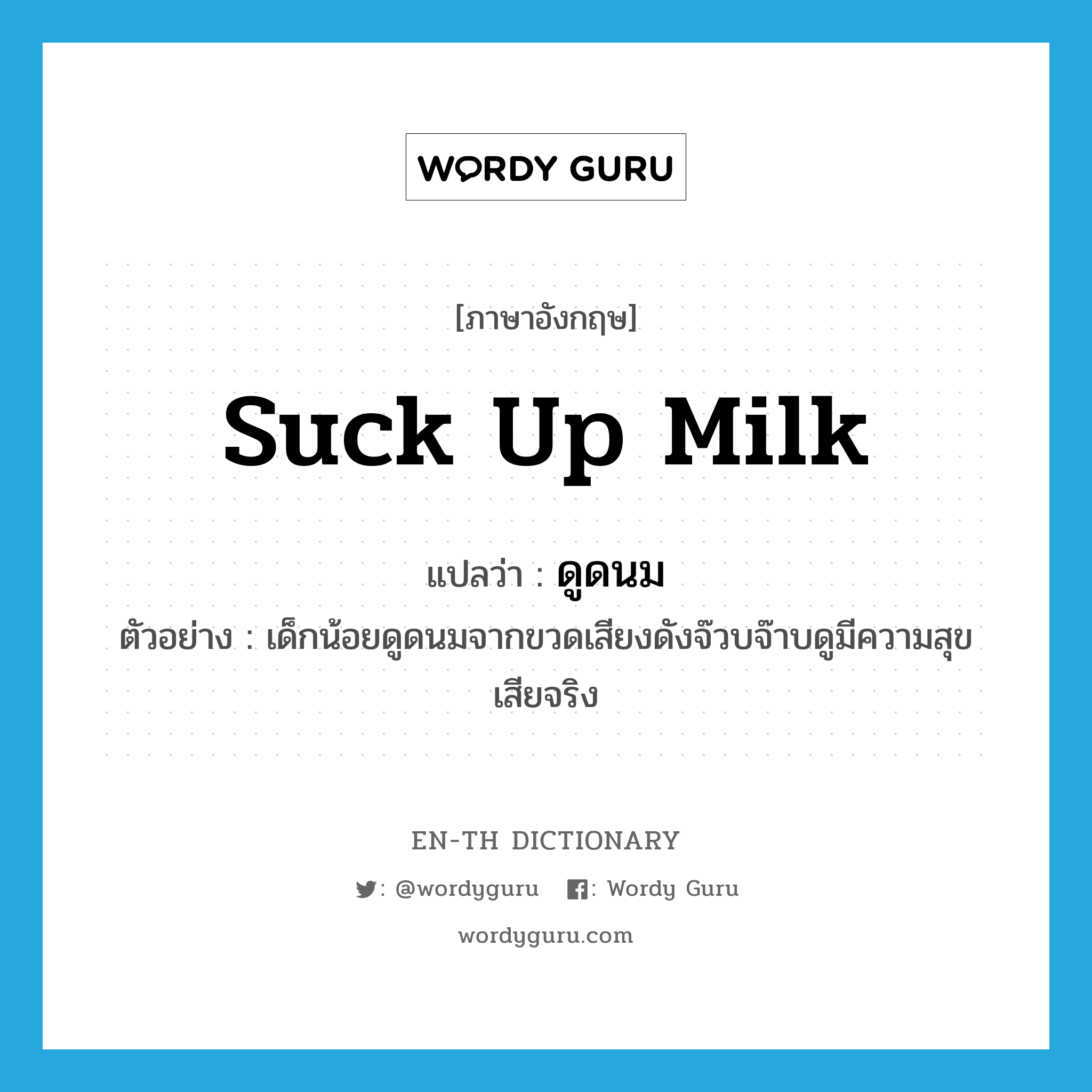 suck up milk แปลว่า?, คำศัพท์ภาษาอังกฤษ suck up milk แปลว่า ดูดนม ประเภท V ตัวอย่าง เด็กน้อยดูดนมจากขวดเสียงดังจ๊วบจ๊าบดูมีความสุขเสียจริง หมวด V