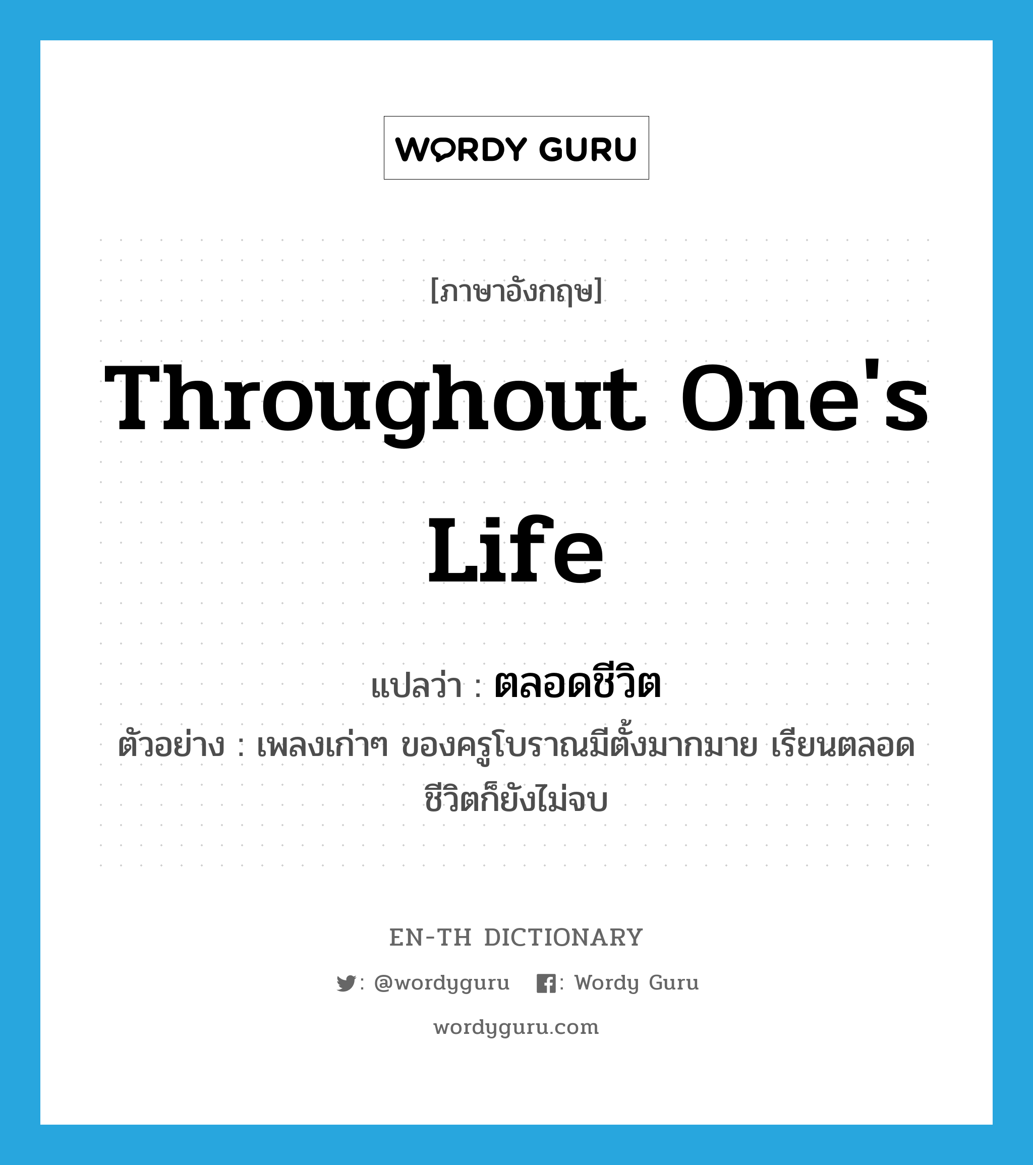 throughout one&#39;s life แปลว่า?, คำศัพท์ภาษาอังกฤษ throughout one&#39;s life แปลว่า ตลอดชีวิต ประเภท ADV ตัวอย่าง เพลงเก่าๆ ของครูโบราณมีตั้งมากมาย เรียนตลอดชีวิตก็ยังไม่จบ หมวด ADV