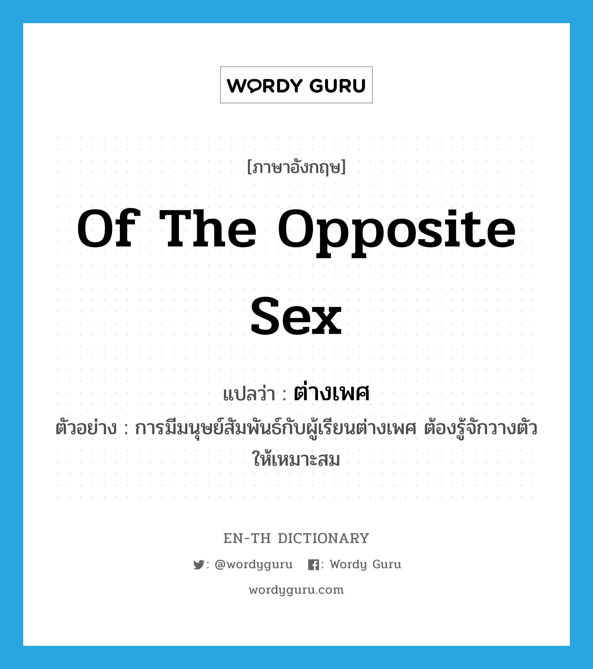 of the opposite sex แปลว่า?, คำศัพท์ภาษาอังกฤษ of the opposite sex แปลว่า ต่างเพศ ประเภท ADJ ตัวอย่าง การมีมนุษย์สัมพันธ์กับผู้เรียนต่างเพศ ต้องรู้จักวางตัวให้เหมาะสม หมวด ADJ