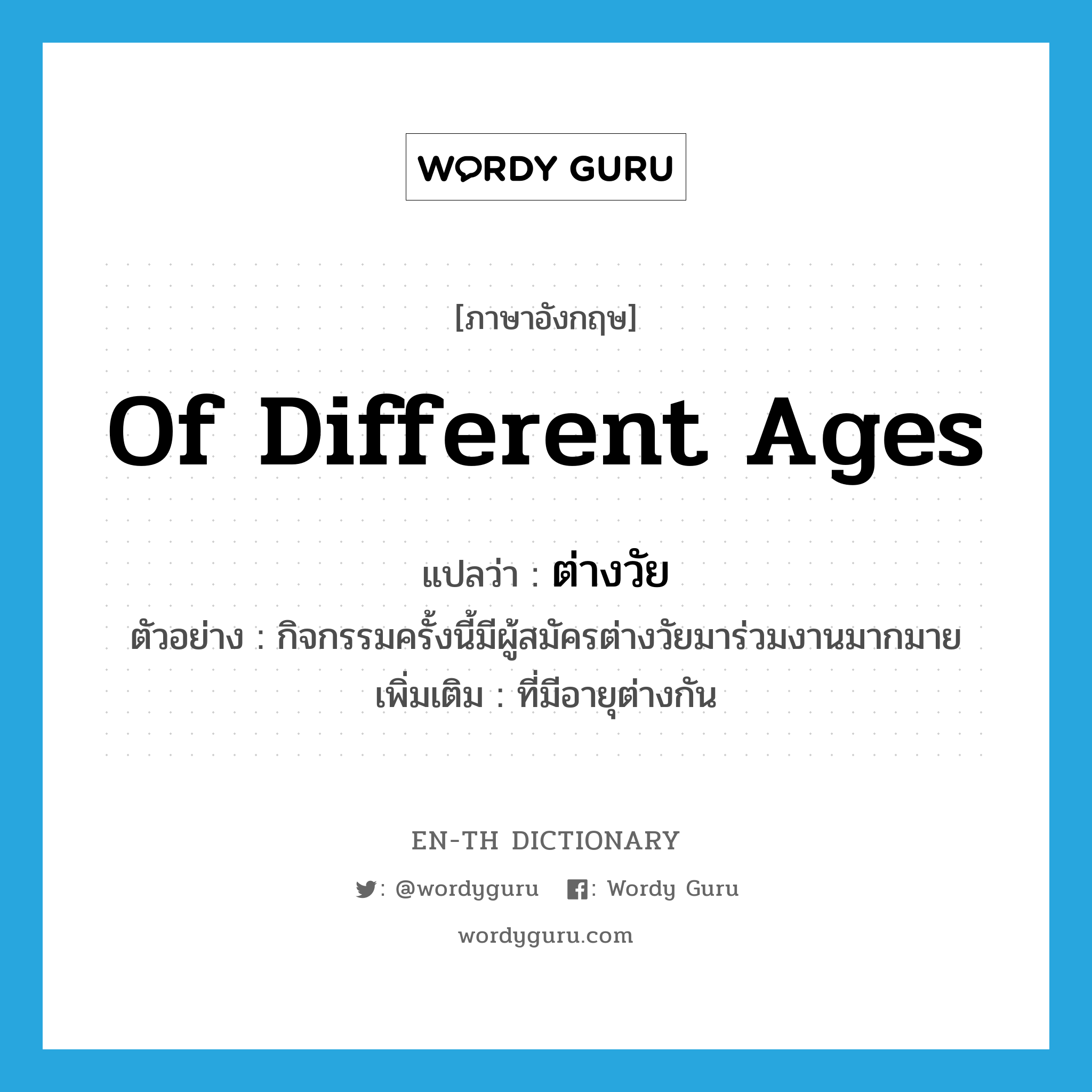 of different ages แปลว่า?, คำศัพท์ภาษาอังกฤษ of different ages แปลว่า ต่างวัย ประเภท ADJ ตัวอย่าง กิจกรรมครั้งนี้มีผู้สมัครต่างวัยมาร่วมงานมากมาย เพิ่มเติม ที่มีอายุต่างกัน หมวด ADJ