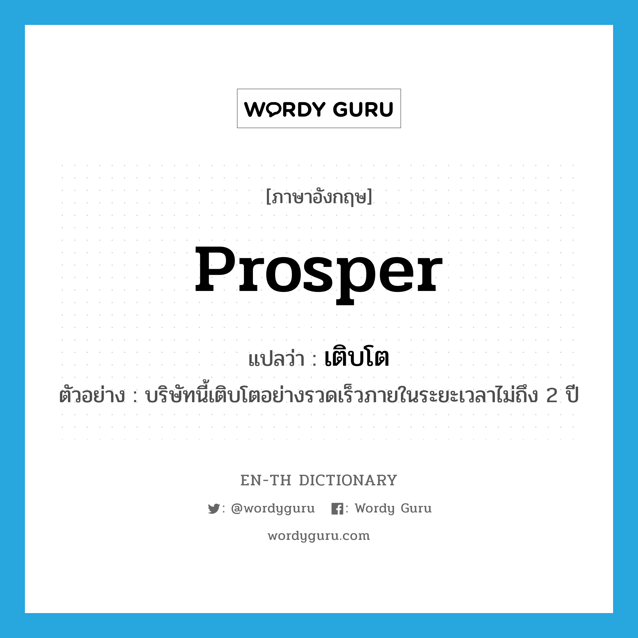 prosper แปลว่า?, คำศัพท์ภาษาอังกฤษ prosper แปลว่า เติบโต ประเภท V ตัวอย่าง บริษัทนี้เติบโตอย่างรวดเร็วภายในระยะเวลาไม่ถึง 2 ปี หมวด V