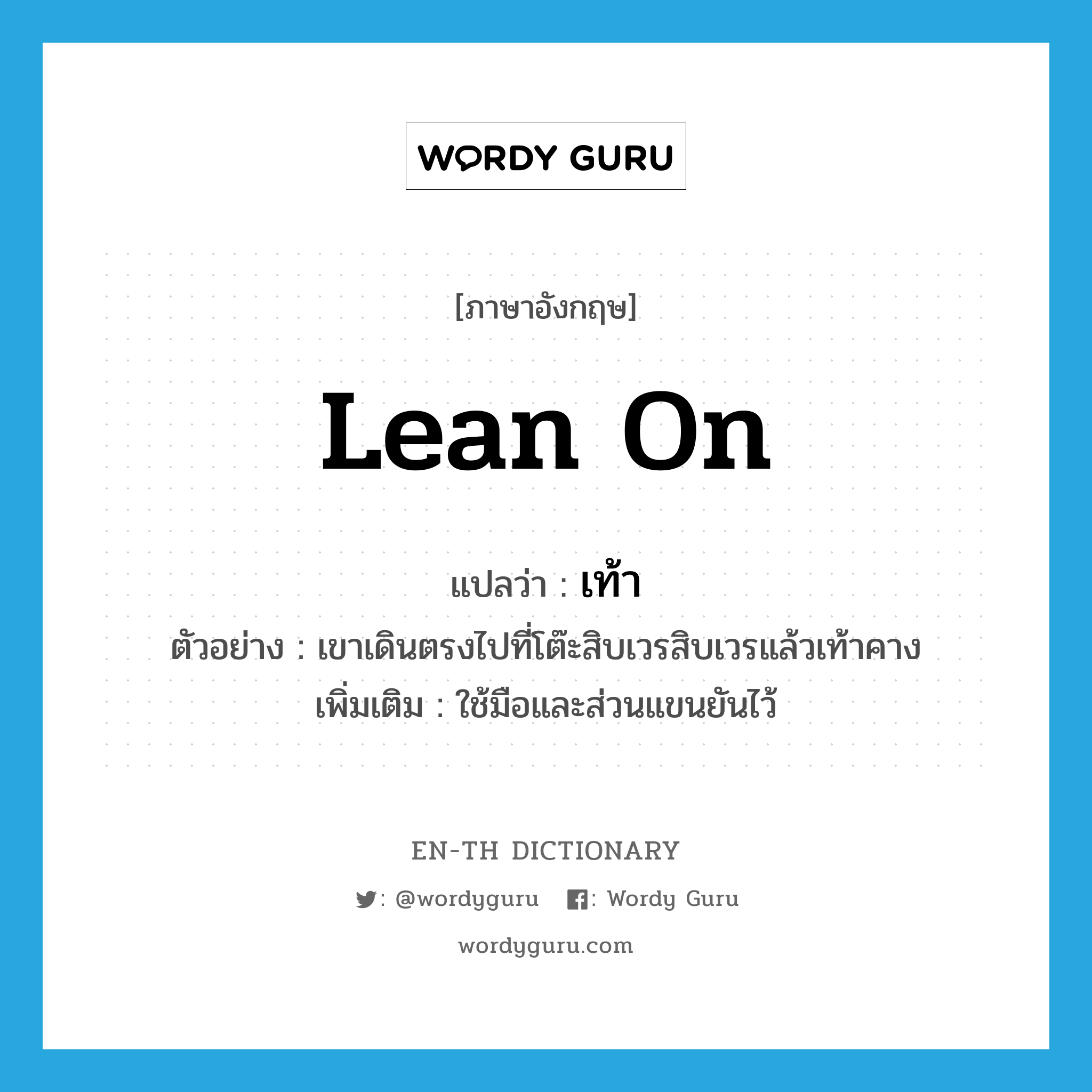 lean on แปลว่า?, คำศัพท์ภาษาอังกฤษ lean on แปลว่า เท้า ประเภท V ตัวอย่าง เขาเดินตรงไปที่โต๊ะสิบเวรสิบเวรแล้วเท้าคาง เพิ่มเติม ใช้มือและส่วนแขนยันไว้ หมวด V