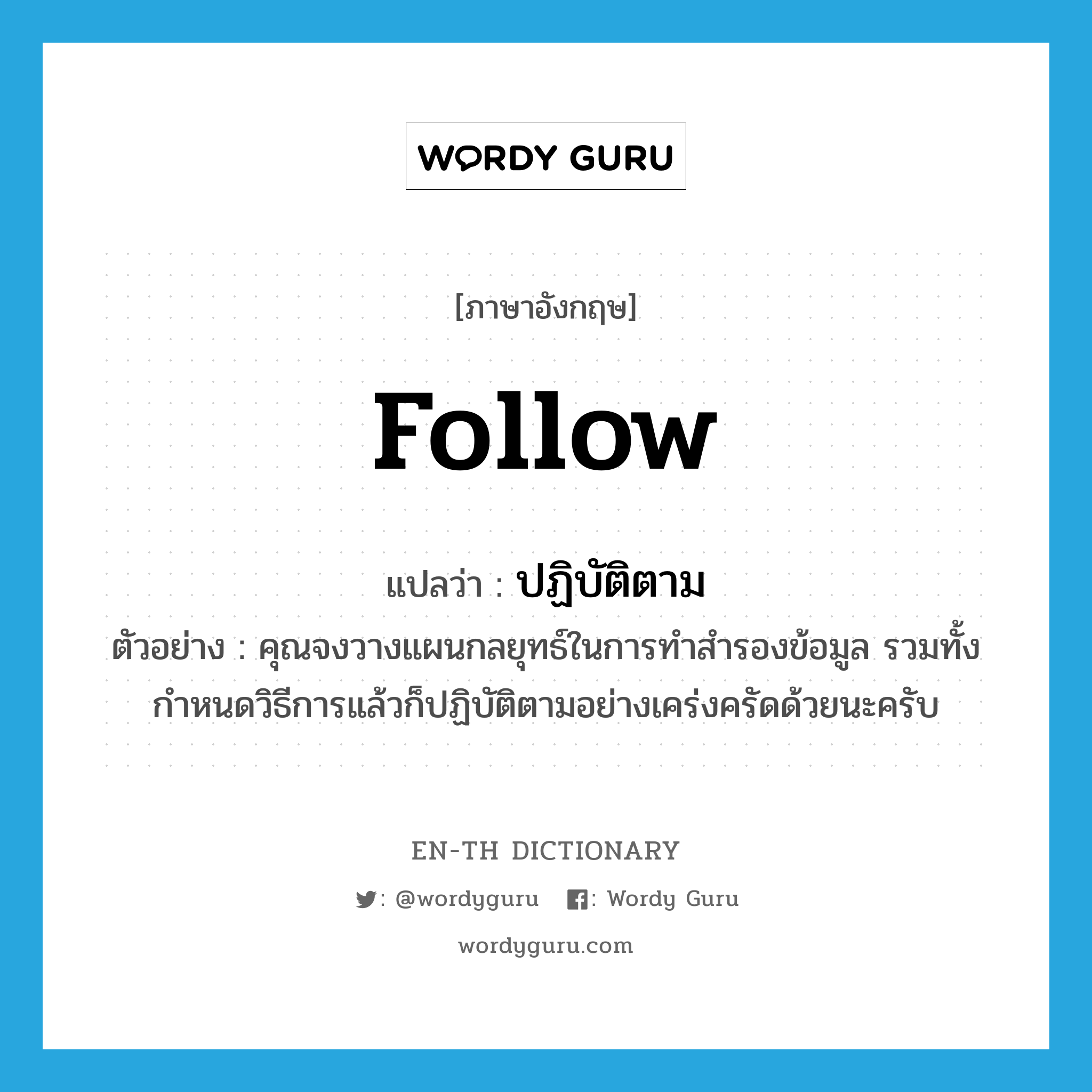 follow แปลว่า?, คำศัพท์ภาษาอังกฤษ follow แปลว่า ปฏิบัติตาม ประเภท V ตัวอย่าง คุณจงวางแผนกลยุทธ์ในการทำสำรองข้อมูล รวมทั้งกำหนดวิธีการแล้วก็ปฏิบัติตามอย่างเคร่งครัดด้วยนะครับ หมวด V