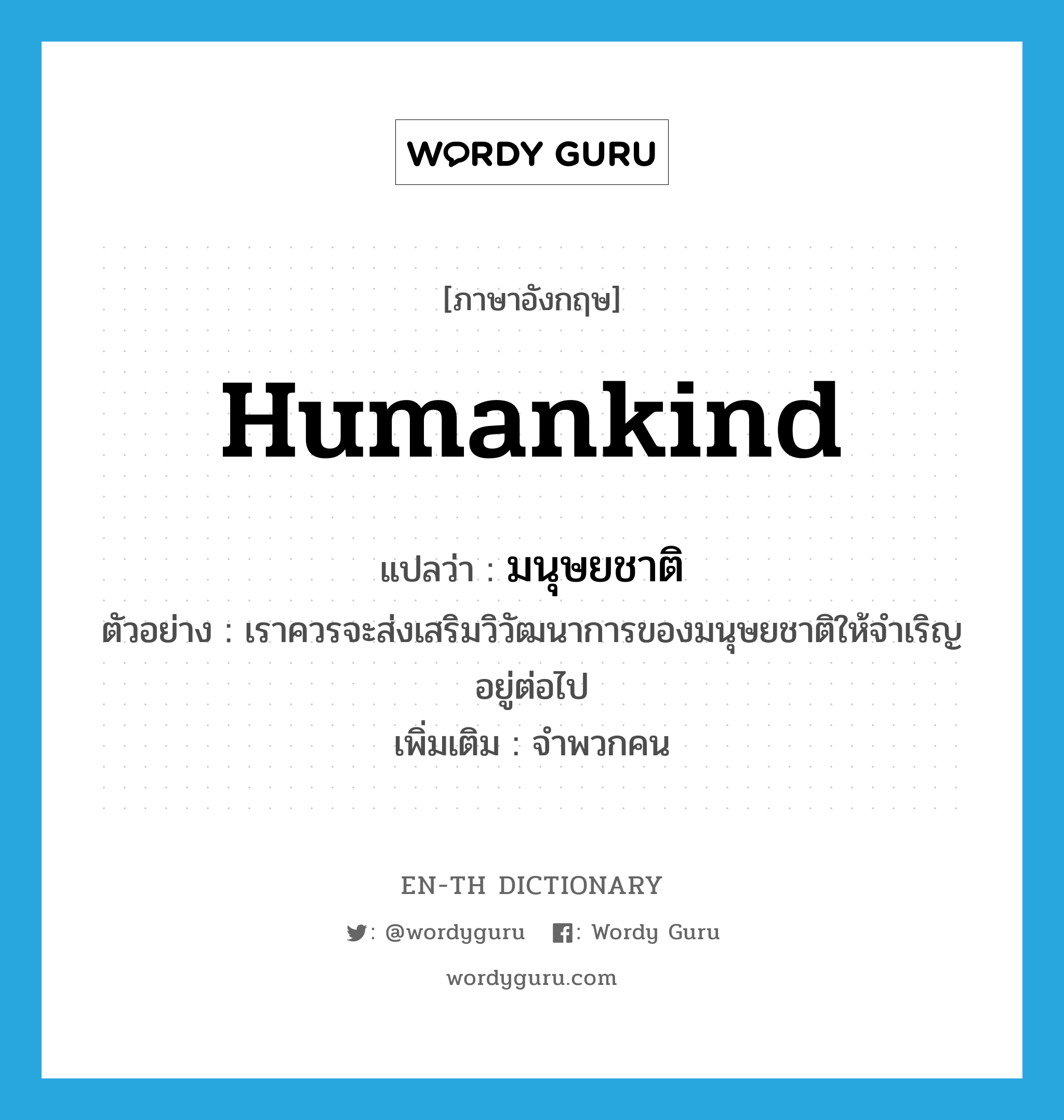 humankind แปลว่า?, คำศัพท์ภาษาอังกฤษ humankind แปลว่า มนุษยชาติ ประเภท N ตัวอย่าง เราควรจะส่งเสริมวิวัฒนาการของมนุษยชาติให้จำเริญอยู่ต่อไป เพิ่มเติม จำพวกคน หมวด N