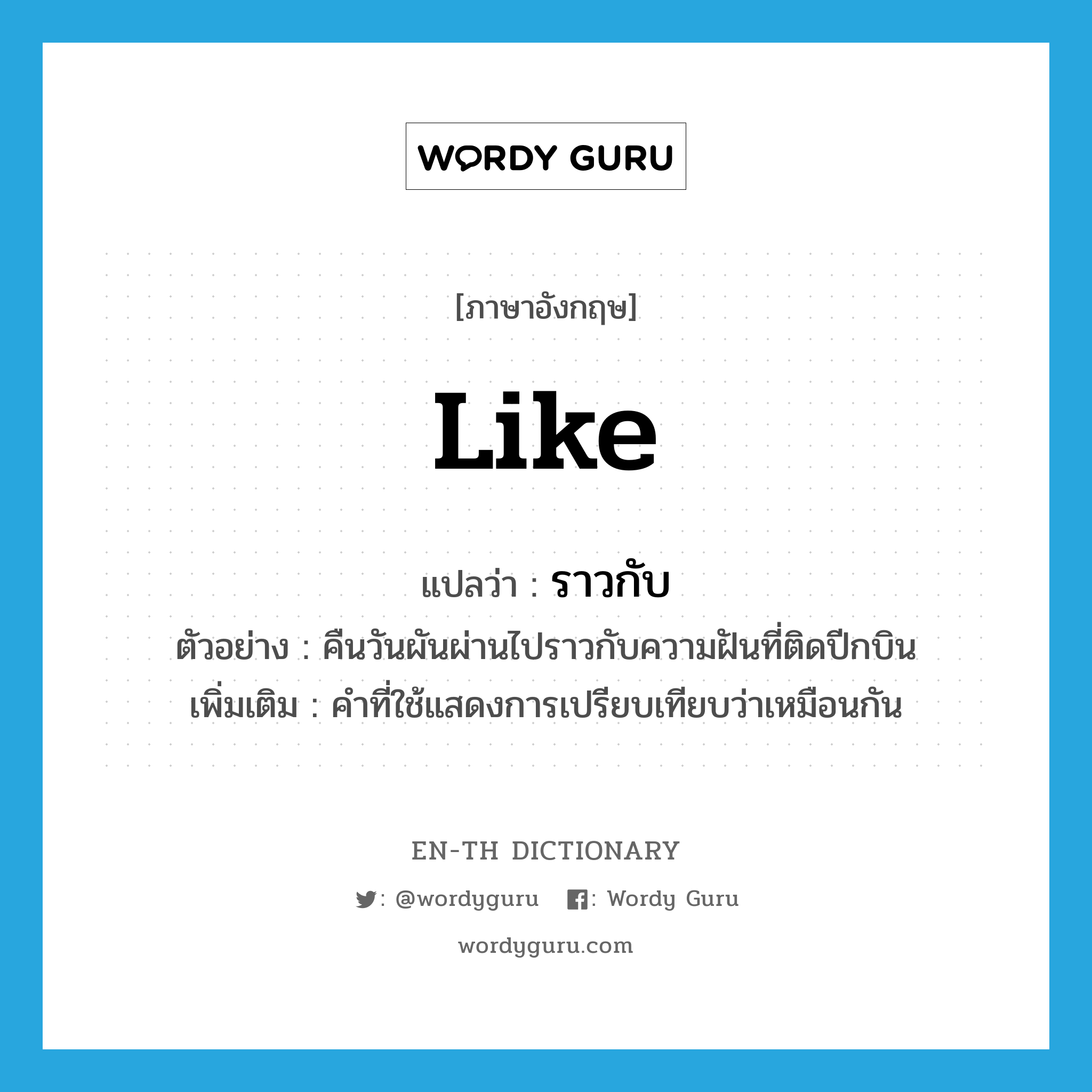 like แปลว่า?, คำศัพท์ภาษาอังกฤษ like แปลว่า ราวกับ ประเภท PREP ตัวอย่าง คืนวันผันผ่านไปราวกับความฝันที่ติดปีกบิน เพิ่มเติม คำที่ใช้แสดงการเปรียบเทียบว่าเหมือนกัน หมวด PREP