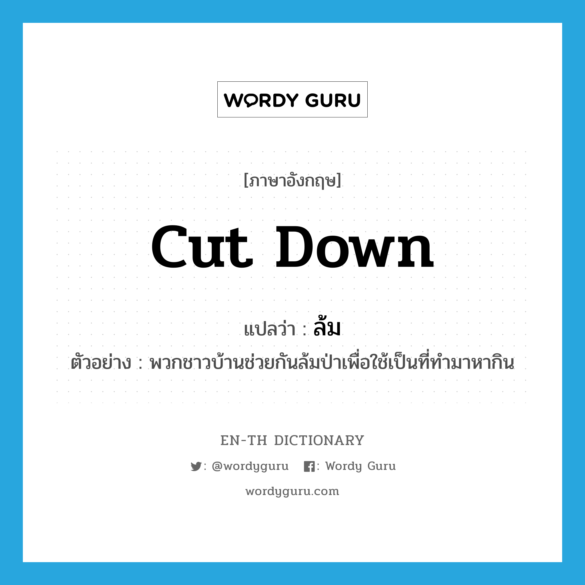 cut down แปลว่า?, คำศัพท์ภาษาอังกฤษ cut down แปลว่า ล้ม ประเภท V ตัวอย่าง พวกชาวบ้านช่วยกันล้มป่าเพื่อใช้เป็นที่ทำมาหากิน หมวด V