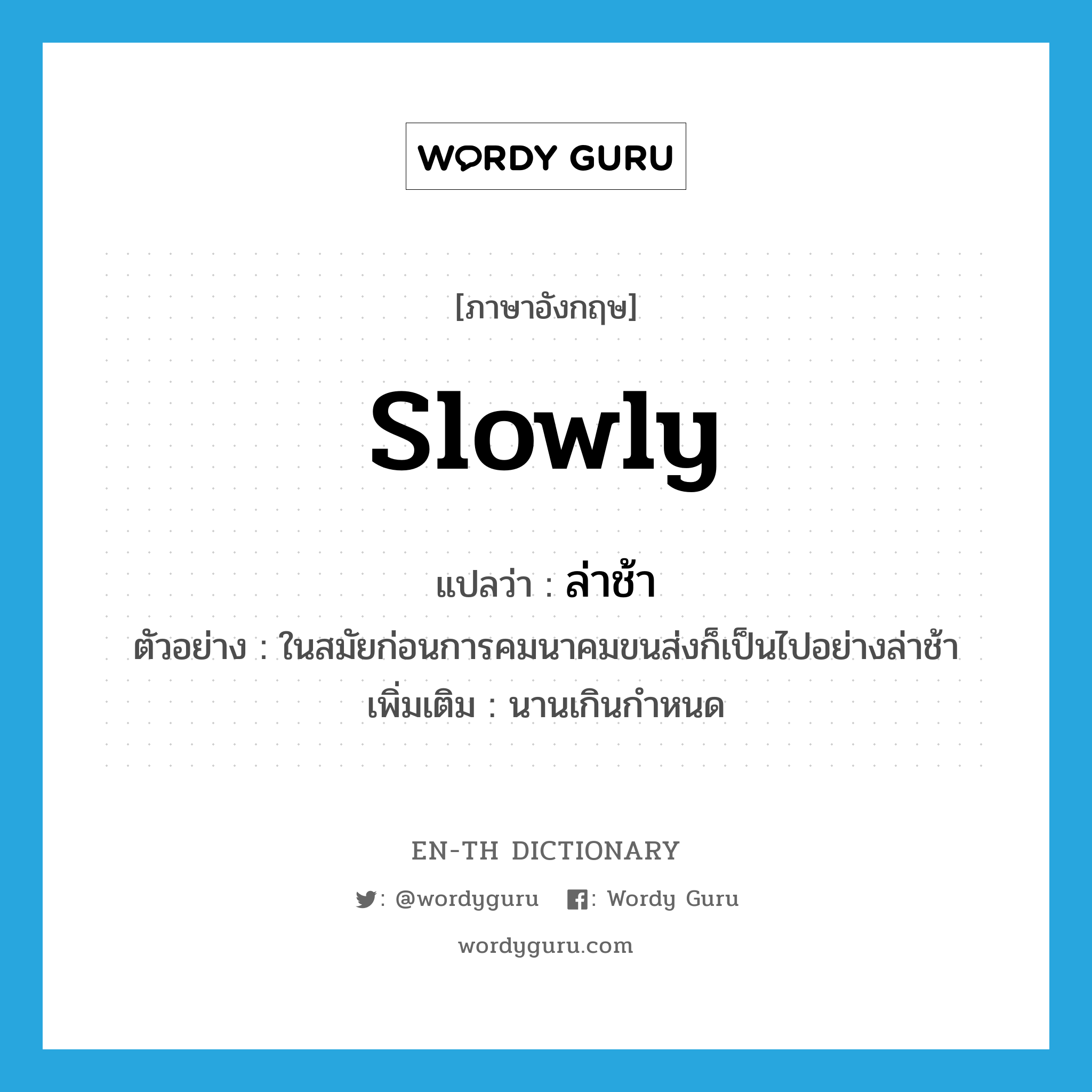 slowly แปลว่า?, คำศัพท์ภาษาอังกฤษ slowly แปลว่า ล่าช้า ประเภท ADV ตัวอย่าง ในสมัยก่อนการคมนาคมขนส่งก็เป็นไปอย่างล่าช้า เพิ่มเติม นานเกินกำหนด หมวด ADV