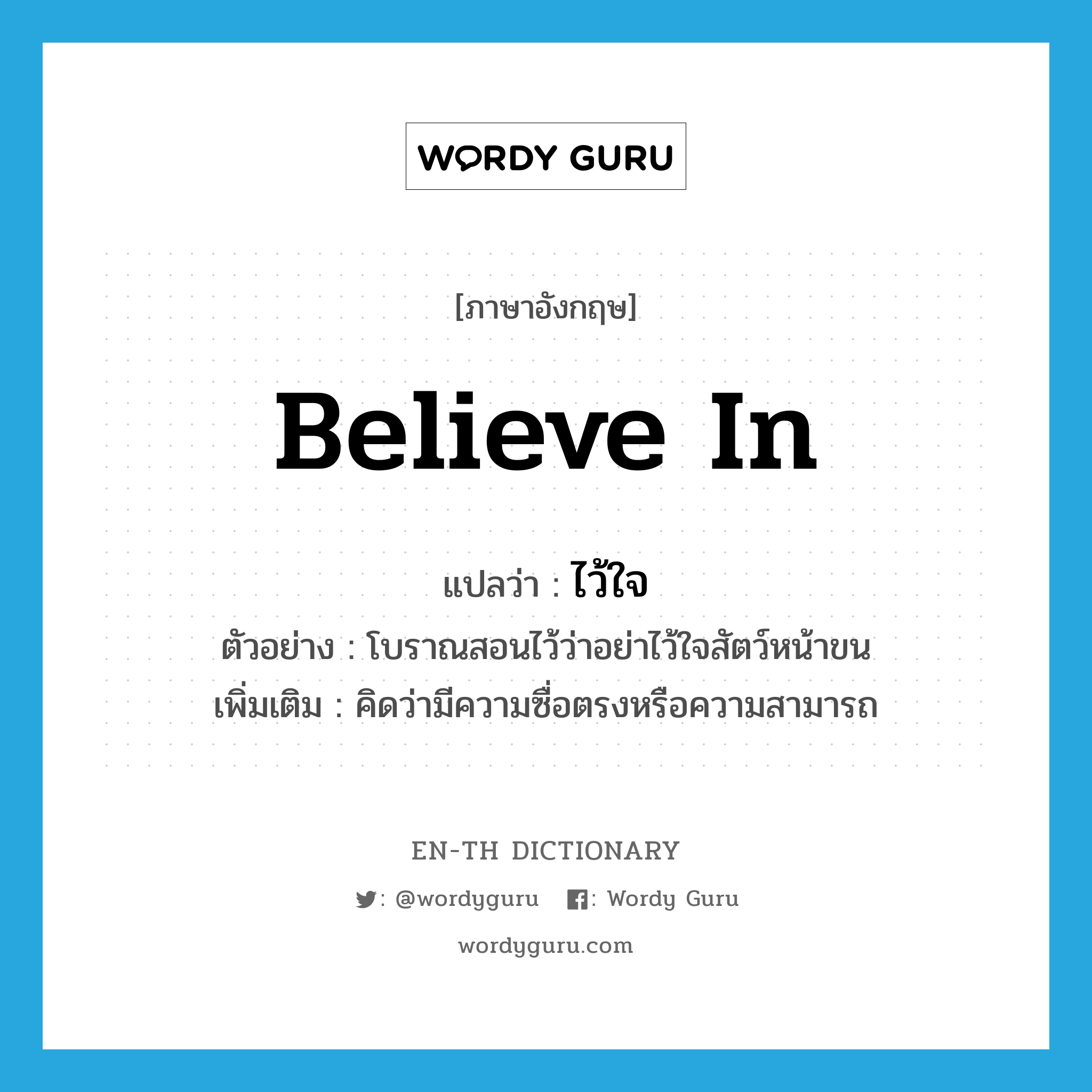 believe in แปลว่า?, คำศัพท์ภาษาอังกฤษ believe in แปลว่า ไว้ใจ ประเภท V ตัวอย่าง โบราณสอนไว้ว่าอย่าไว้ใจสัตว์หน้าขน เพิ่มเติม คิดว่ามีความซื่อตรงหรือความสามารถ หมวด V