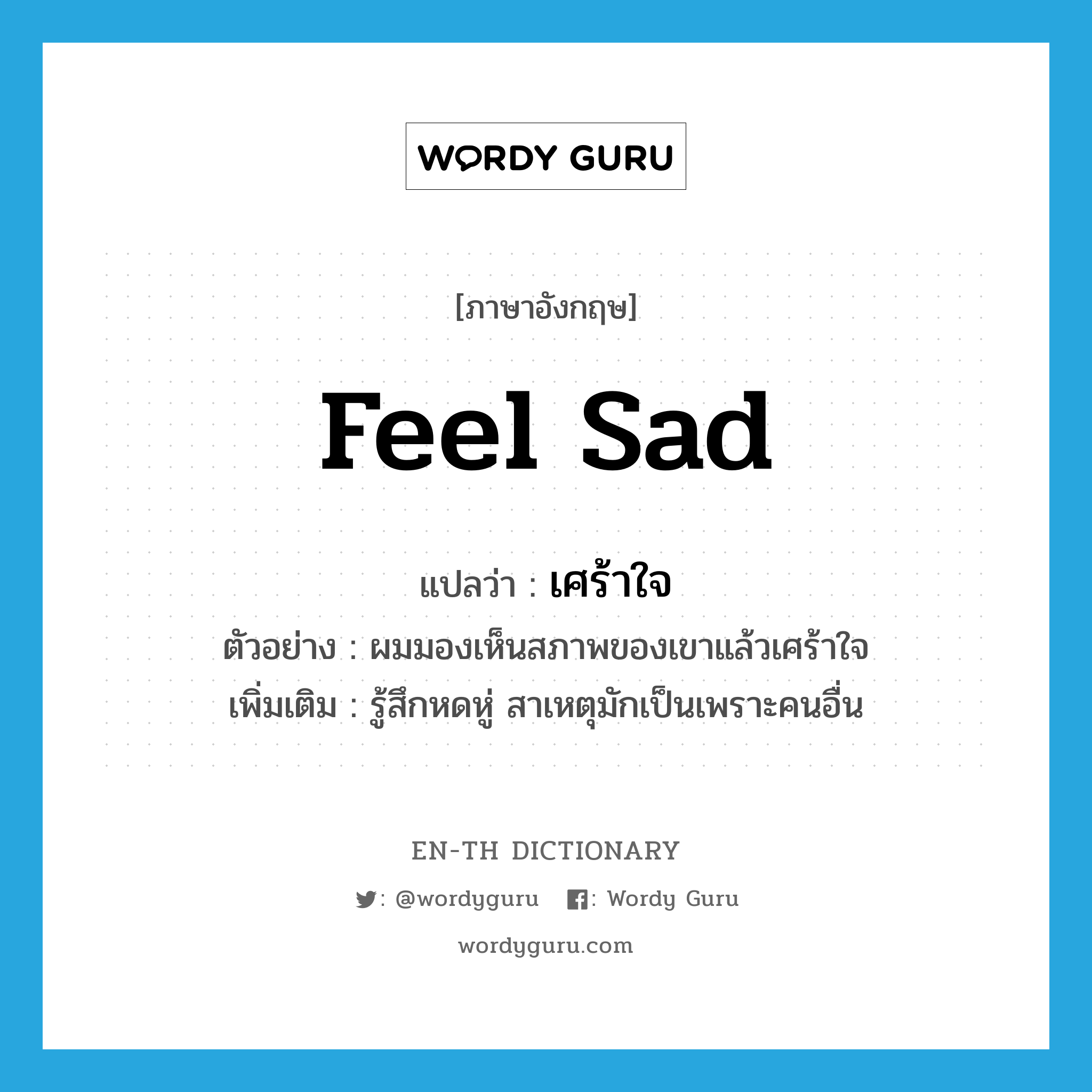 feel sad แปลว่า?, คำศัพท์ภาษาอังกฤษ feel sad แปลว่า เศร้าใจ ประเภท V ตัวอย่าง ผมมองเห็นสภาพของเขาแล้วเศร้าใจ เพิ่มเติม รู้สึกหดหู่ สาเหตุมักเป็นเพราะคนอื่น หมวด V