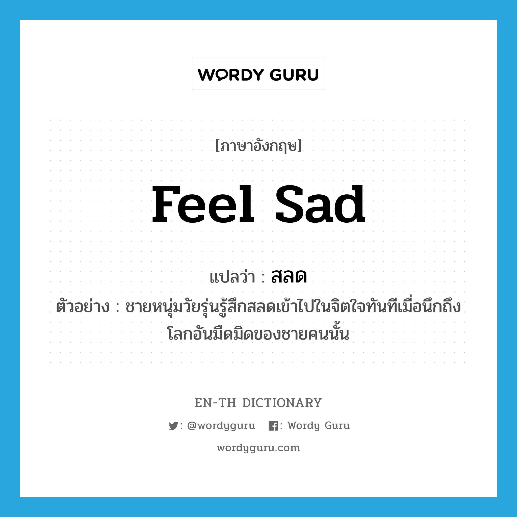 feel sad แปลว่า?, คำศัพท์ภาษาอังกฤษ feel sad แปลว่า สลด ประเภท V ตัวอย่าง ชายหนุ่มวัยรุ่นรู้สึกสลดเข้าไปในจิตใจทันทีเมื่อนึกถึงโลกอันมืดมิดของชายคนนั้น หมวด V