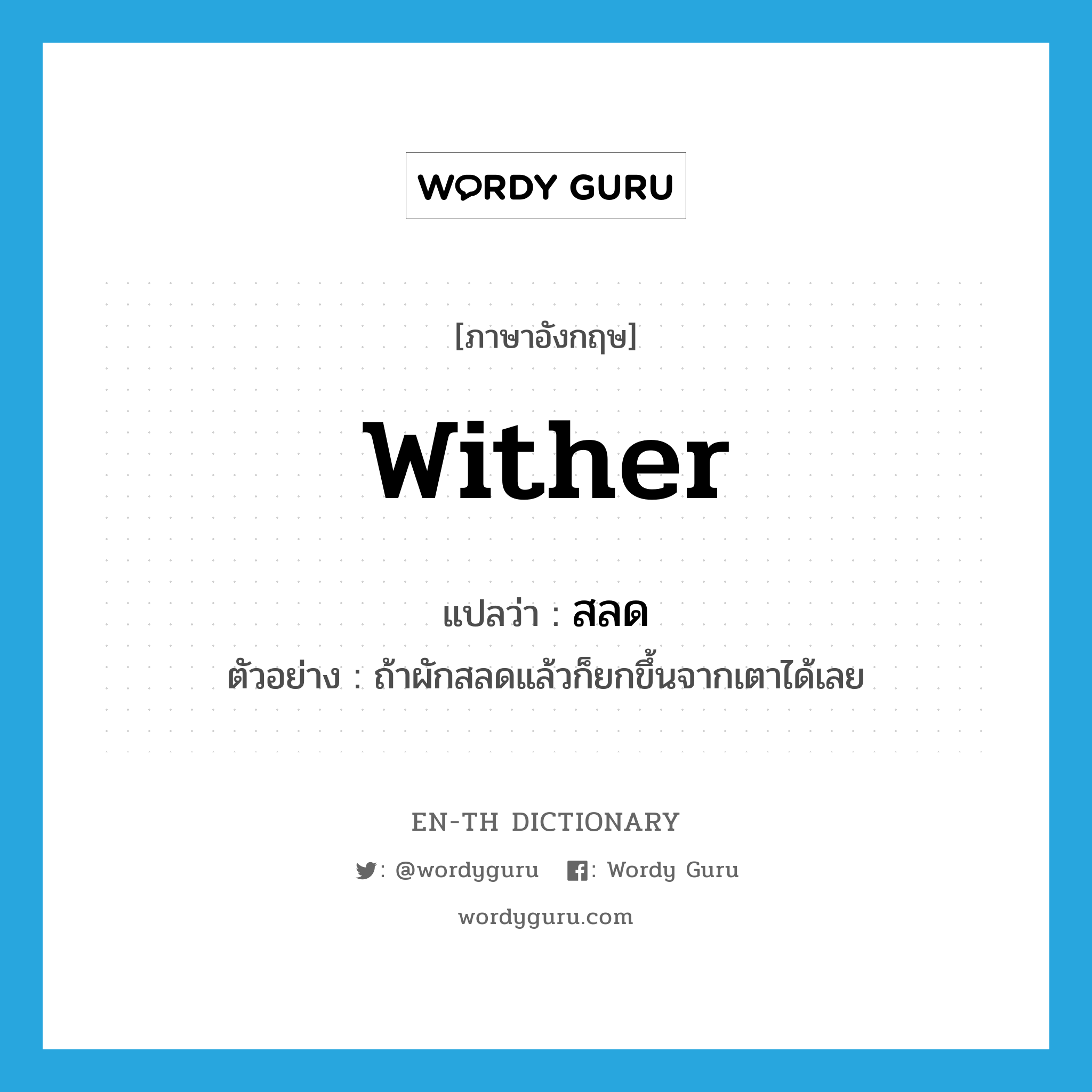 wither แปลว่า?, คำศัพท์ภาษาอังกฤษ wither แปลว่า สลด ประเภท V ตัวอย่าง ถ้าผักสลดแล้วก็ยกขึ้นจากเตาได้เลย หมวด V