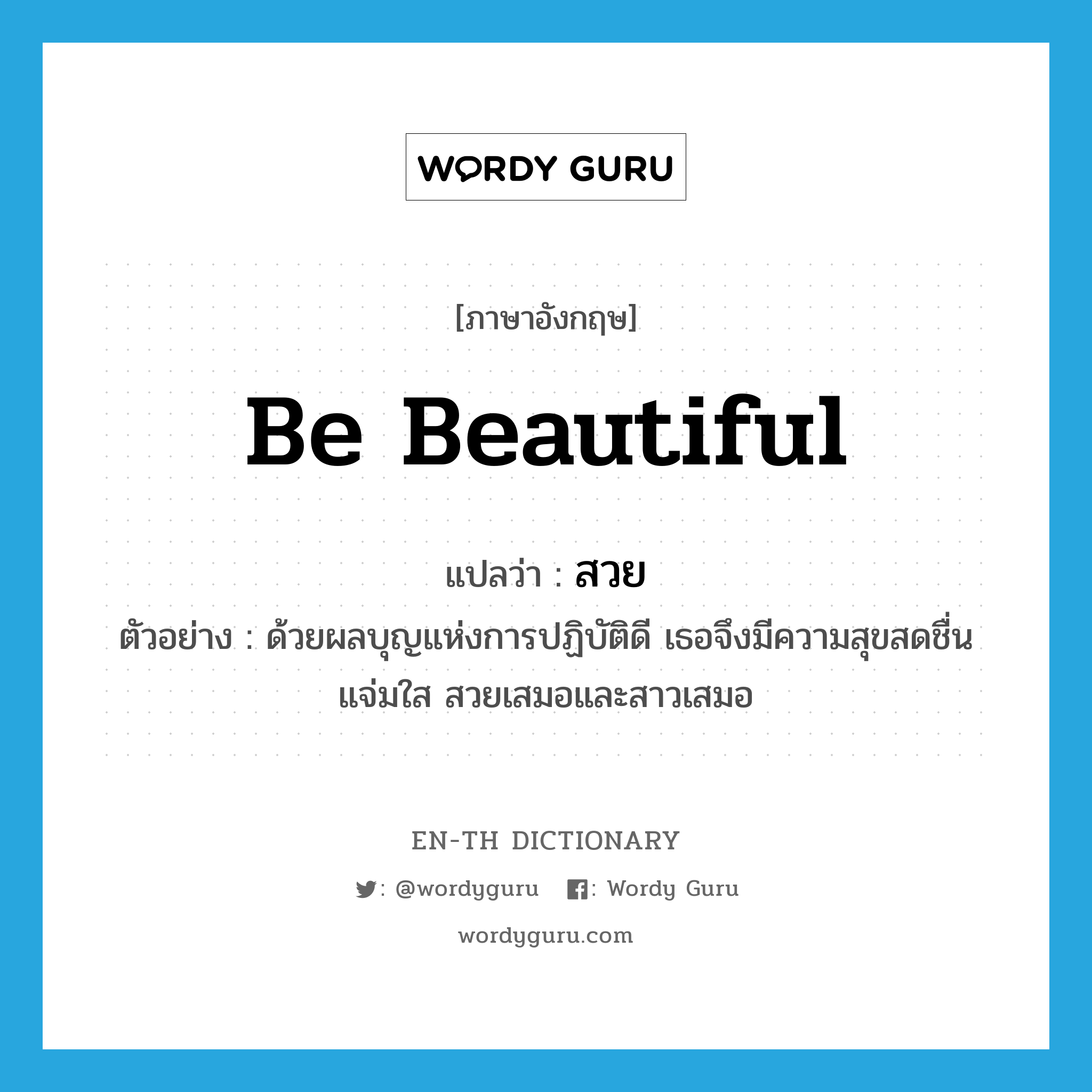 be beautiful แปลว่า?, คำศัพท์ภาษาอังกฤษ be beautiful แปลว่า สวย ประเภท V ตัวอย่าง ด้วยผลบุญแห่งการปฏิบัติดี เธอจึงมีความสุขสดชื่น แจ่มใส สวยเสมอและสาวเสมอ หมวด V