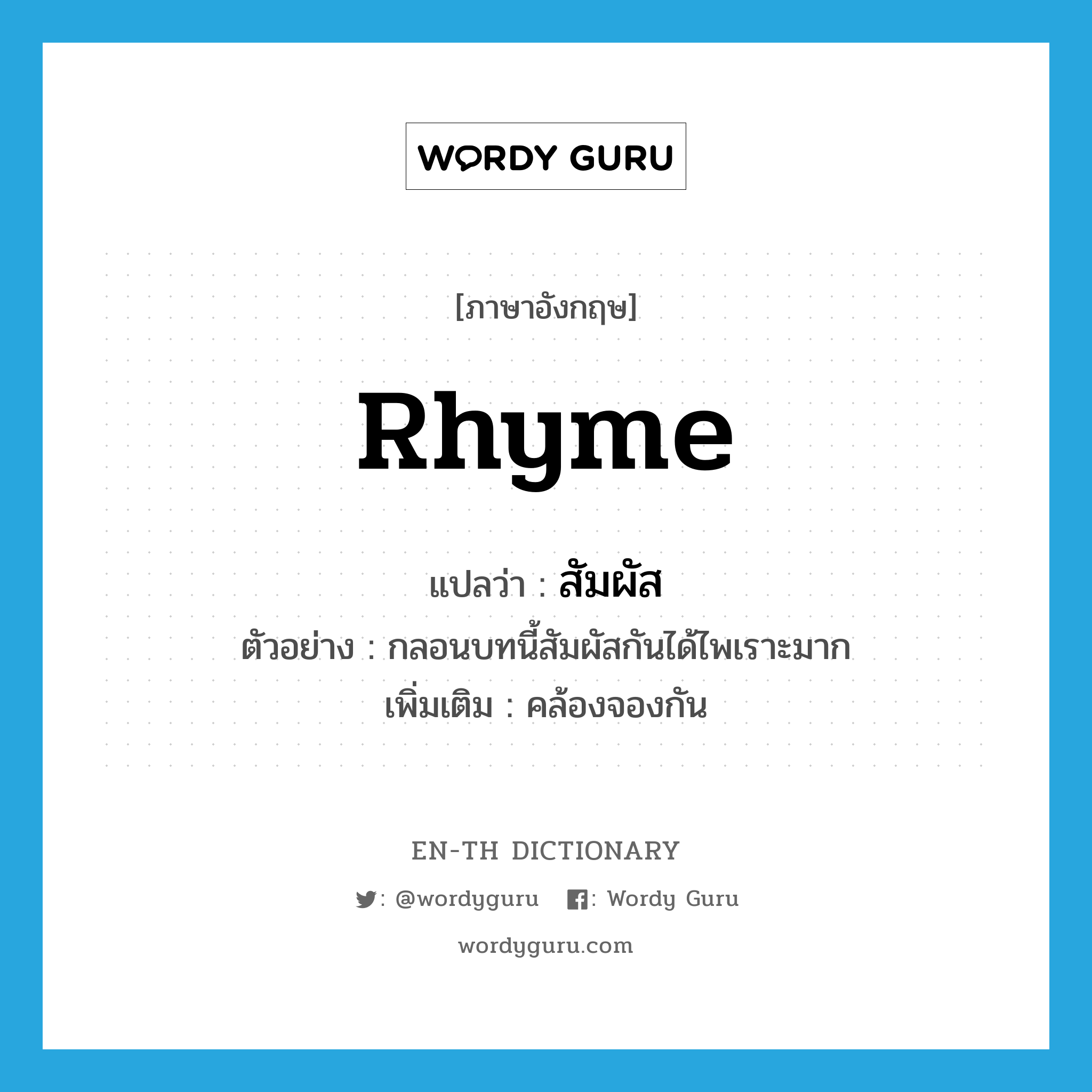 rhyme แปลว่า?, คำศัพท์ภาษาอังกฤษ rhyme แปลว่า สัมผัส ประเภท V ตัวอย่าง กลอนบทนี้สัมผัสกันได้ไพเราะมาก เพิ่มเติม คล้องจองกัน หมวด V