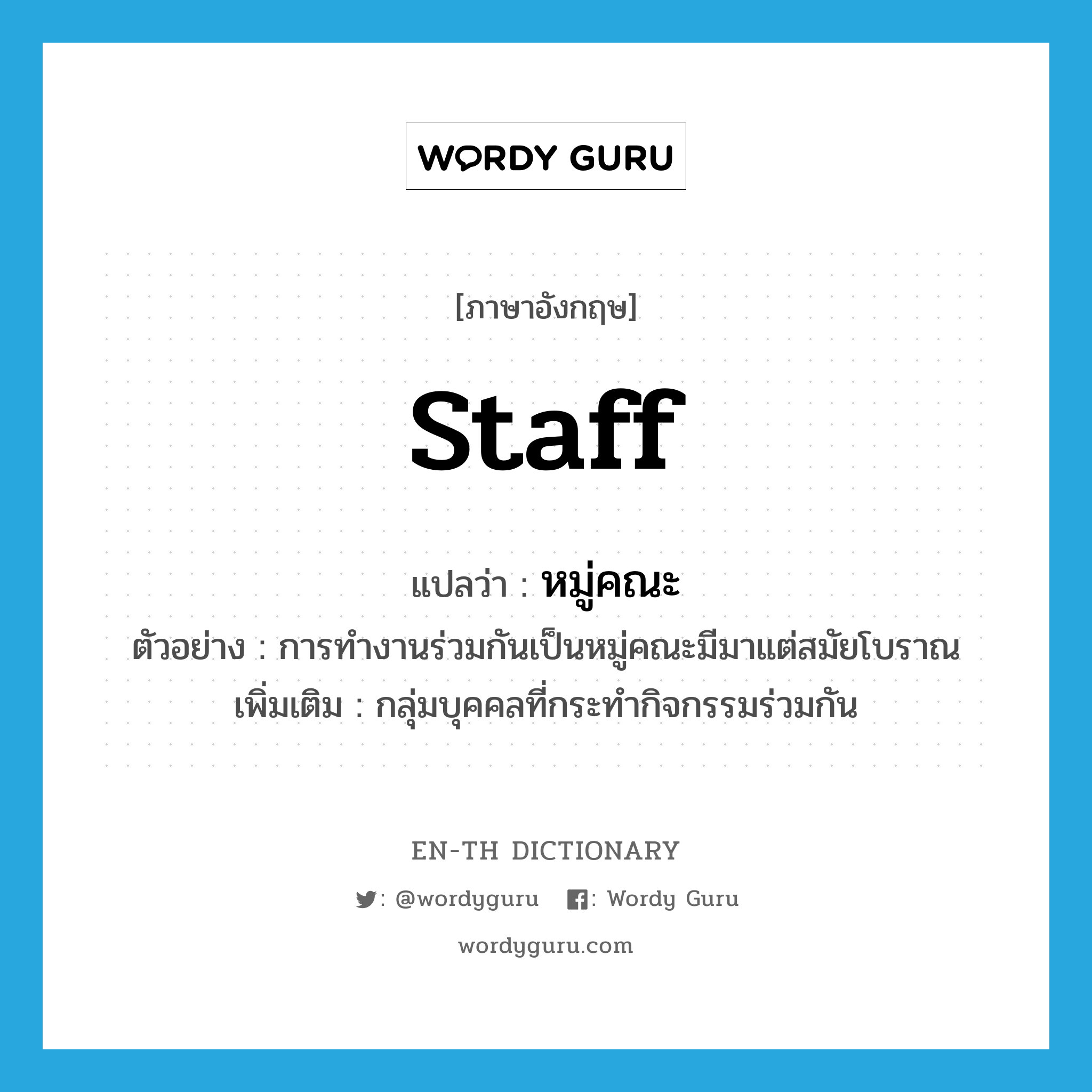 staff แปลว่า?, คำศัพท์ภาษาอังกฤษ staff แปลว่า หมู่คณะ ประเภท N ตัวอย่าง การทำงานร่วมกันเป็นหมู่คณะมีมาแต่สมัยโบราณ เพิ่มเติม กลุ่มบุคคลที่กระทำกิจกรรมร่วมกัน หมวด N