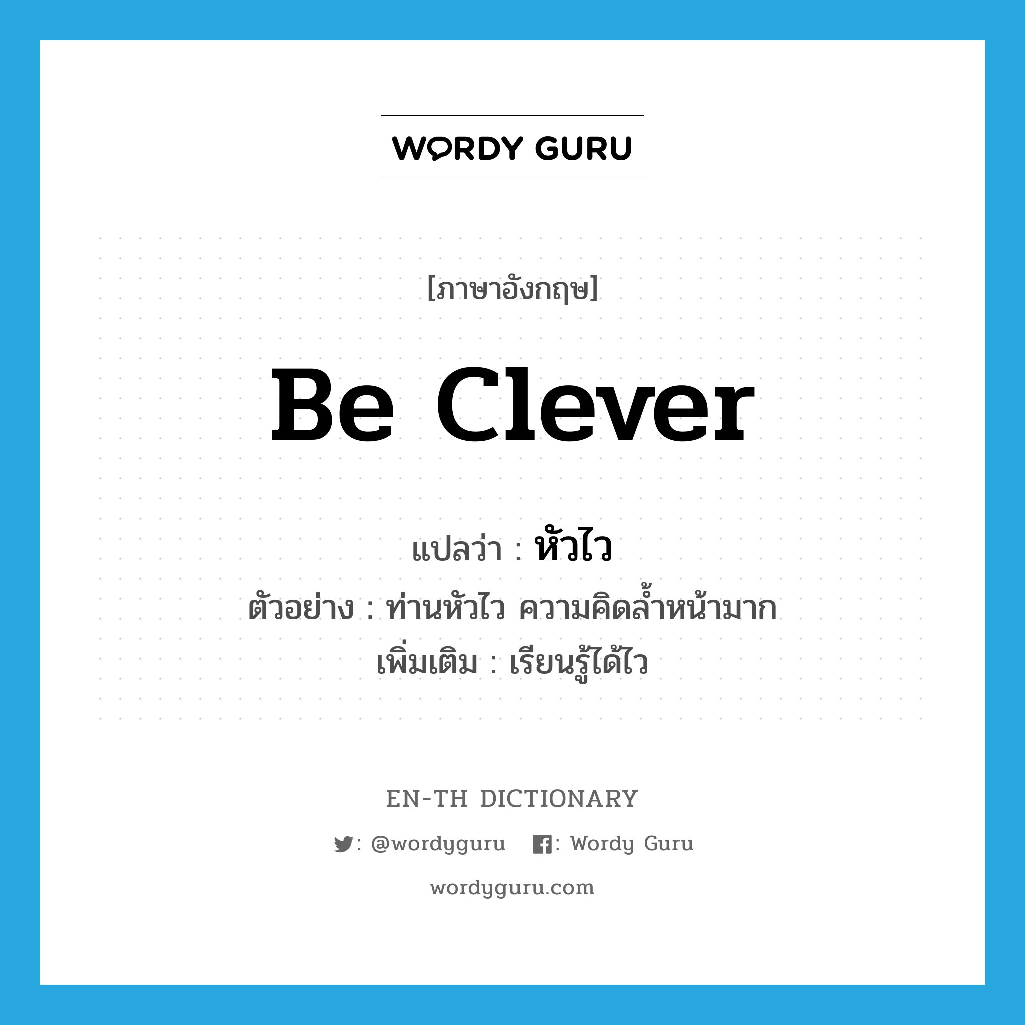 be clever แปลว่า?, คำศัพท์ภาษาอังกฤษ be clever แปลว่า หัวไว ประเภท V ตัวอย่าง ท่านหัวไว ความคิดล้ำหน้ามาก เพิ่มเติม เรียนรู้ได้ไว หมวด V