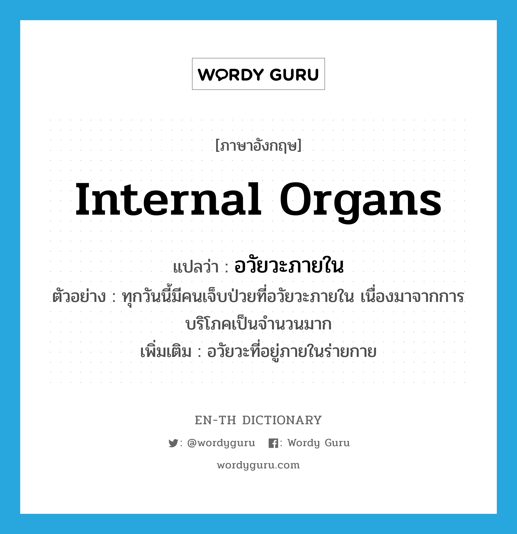 internal organs แปลว่า?, คำศัพท์ภาษาอังกฤษ internal organs แปลว่า อวัยวะภายใน ประเภท N ตัวอย่าง ทุกวันนี้มีคนเจ็บป่วยที่อวัยวะภายใน เนื่องมาจากการบริโภคเป็นจำนวนมาก เพิ่มเติม อวัยวะที่อยู่ภายในร่ายกาย หมวด N