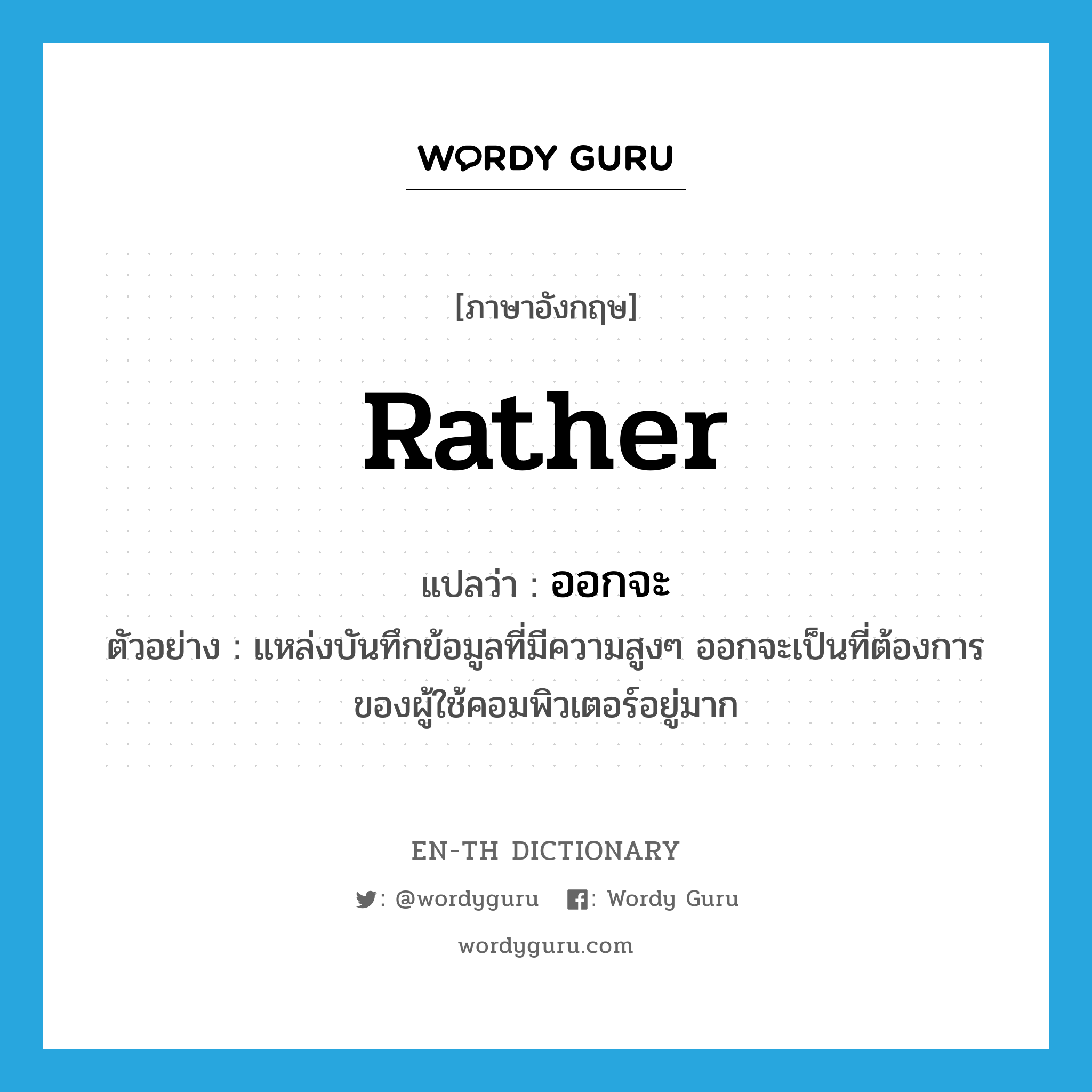 rather แปลว่า?, คำศัพท์ภาษาอังกฤษ rather แปลว่า ออกจะ ประเภท AUX ตัวอย่าง แหล่งบันทึกข้อมูลที่มีความสูงๆ ออกจะเป็นที่ต้องการของผู้ใช้คอมพิวเตอร์อยู่มาก หมวด AUX