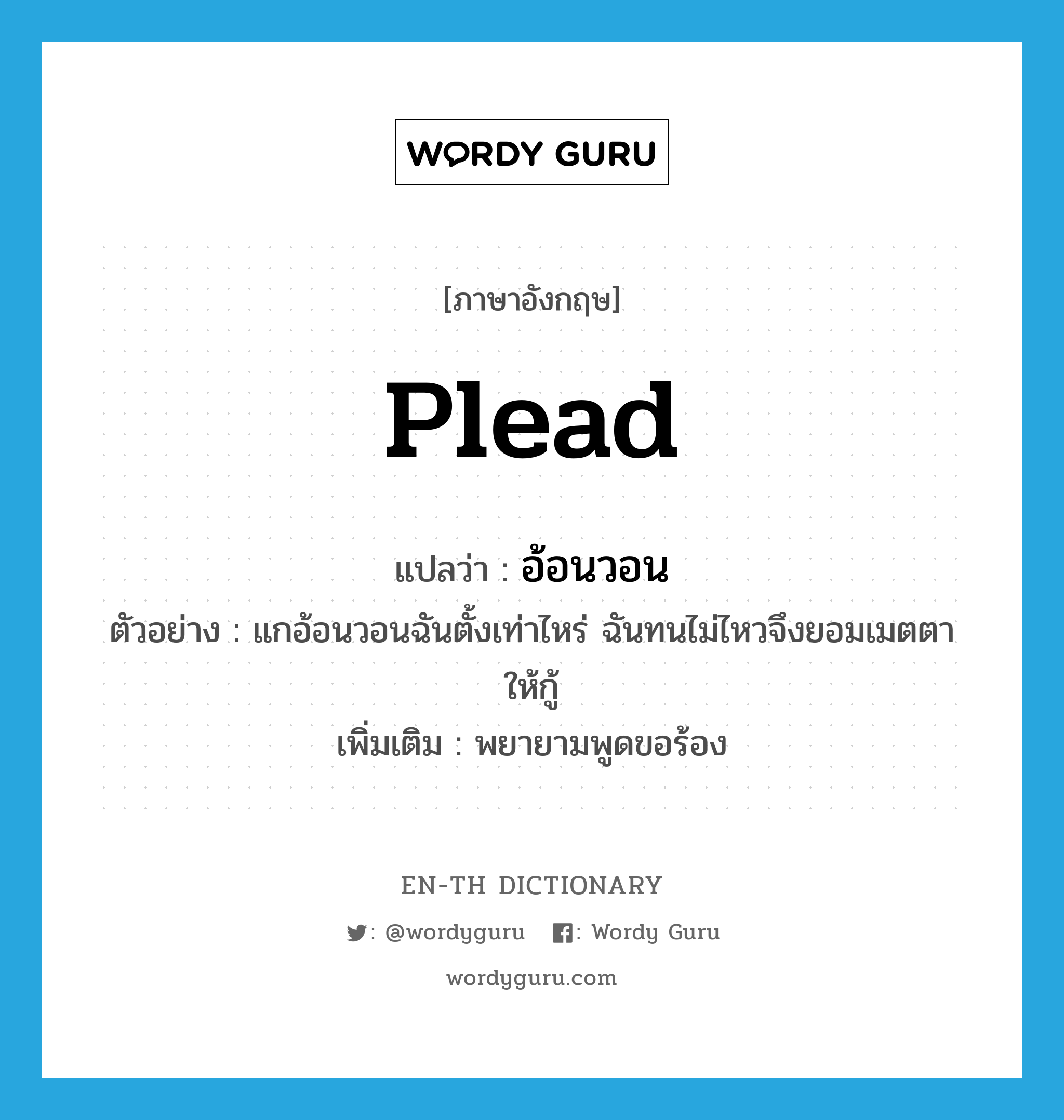 plead แปลว่า?, คำศัพท์ภาษาอังกฤษ plead แปลว่า อ้อนวอน ประเภท V ตัวอย่าง แกอ้อนวอนฉันตั้งเท่าไหร่ ฉันทนไม่ไหวจึงยอมเมตตาให้กู้ เพิ่มเติม พยายามพูดขอร้อง หมวด V