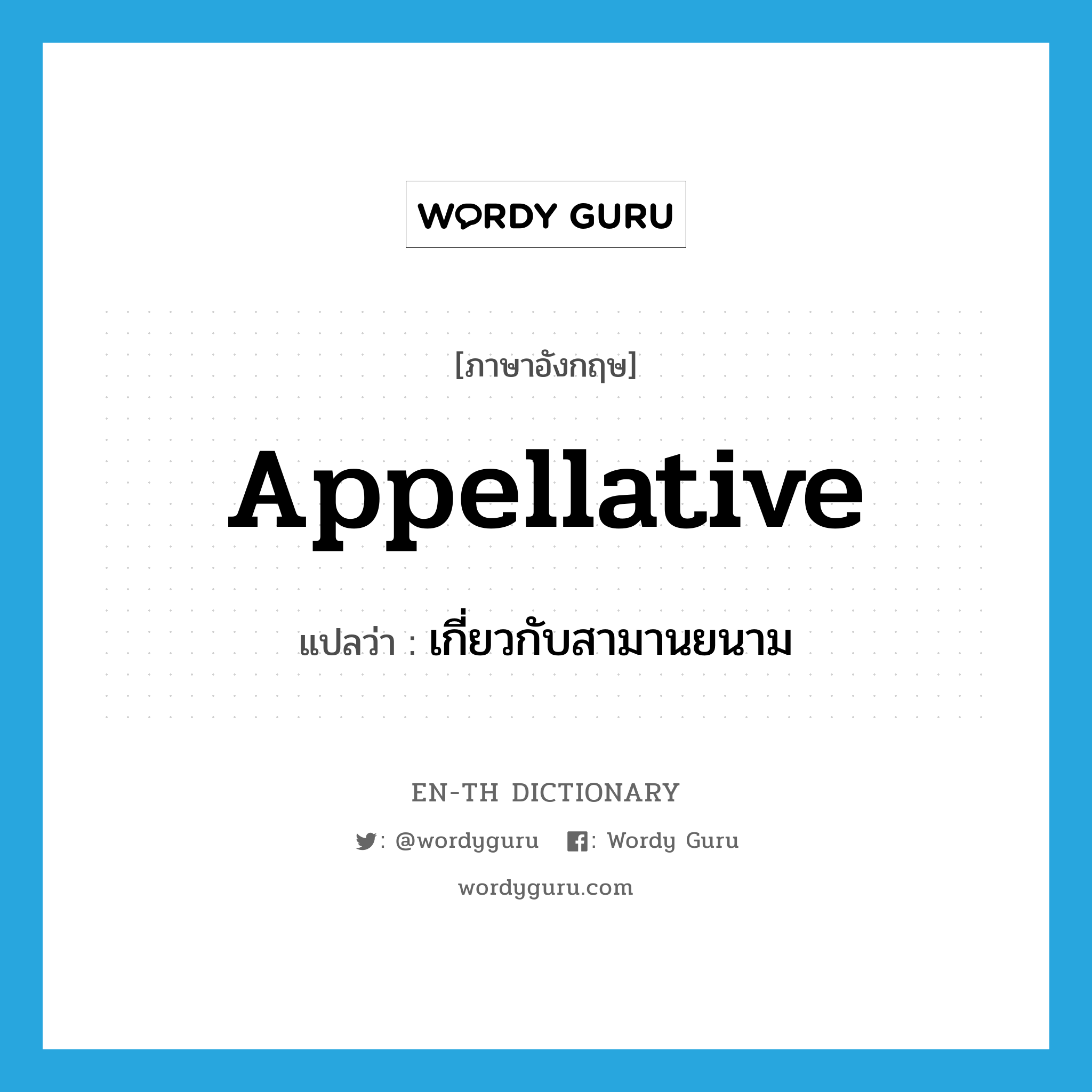 appellative แปลว่า?, คำศัพท์ภาษาอังกฤษ appellative แปลว่า เกี่ยวกับสามานยนาม ประเภท ADJ หมวด ADJ