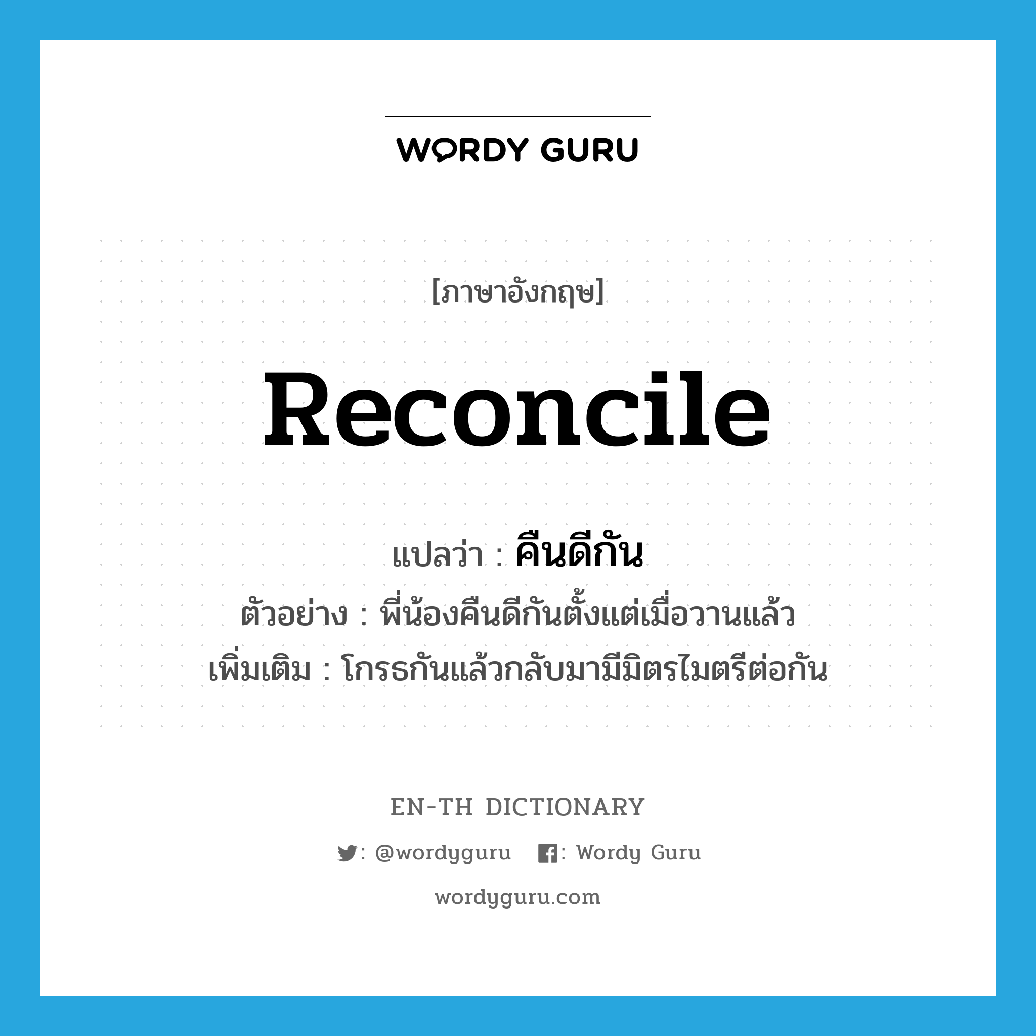 reconcile แปลว่า?, คำศัพท์ภาษาอังกฤษ reconcile แปลว่า คืนดีกัน ประเภท V ตัวอย่าง พี่น้องคืนดีกันตั้งแต่เมื่อวานแล้ว เพิ่มเติม โกรธกันแล้วกลับมามีมิตรไมตรีต่อกัน หมวด V