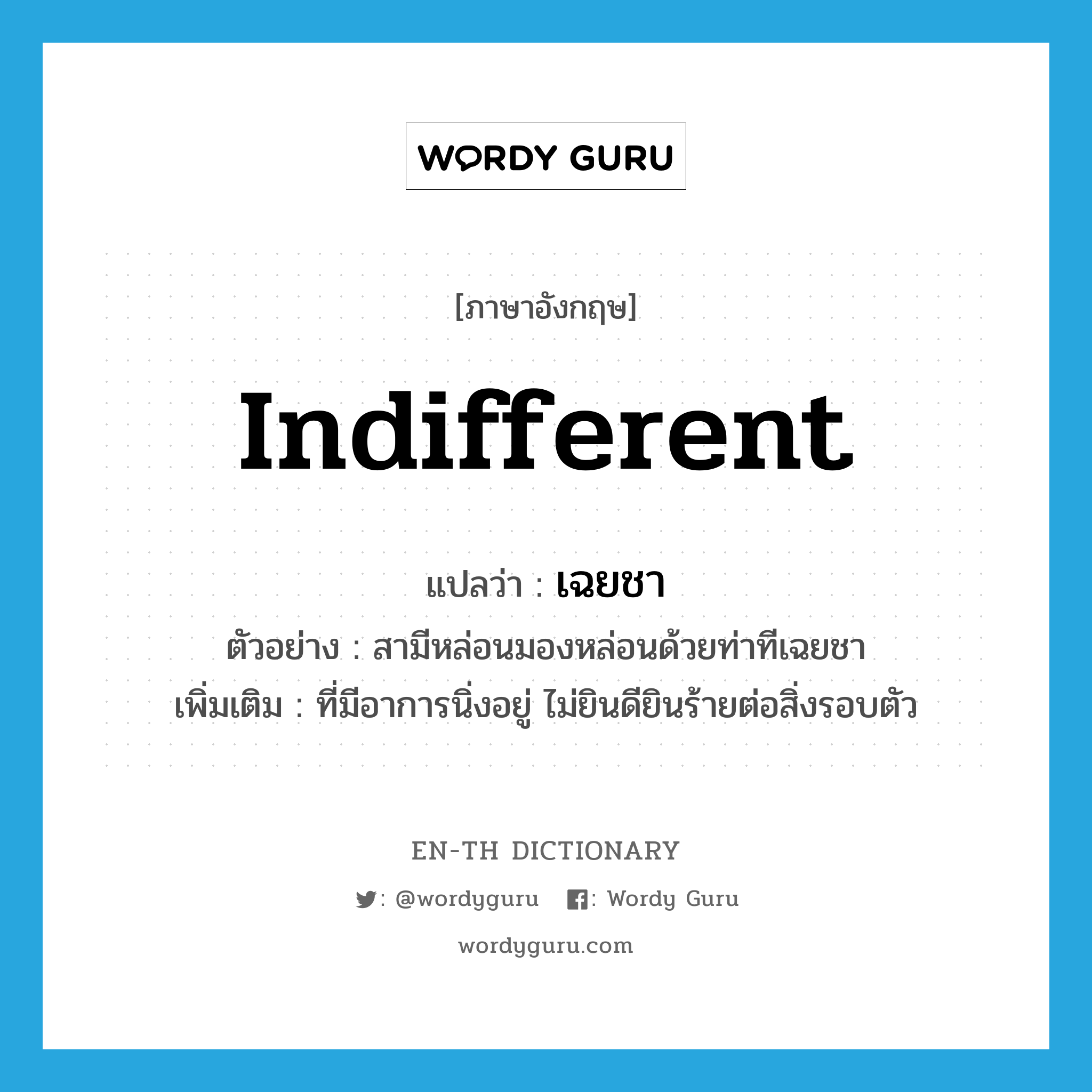 indifferent แปลว่า?, คำศัพท์ภาษาอังกฤษ indifferent แปลว่า เฉยชา ประเภท ADJ ตัวอย่าง สามีหล่อนมองหล่อนด้วยท่าทีเฉยชา เพิ่มเติม ที่มีอาการนิ่งอยู่ ไม่ยินดียินร้ายต่อสิ่งรอบตัว หมวด ADJ