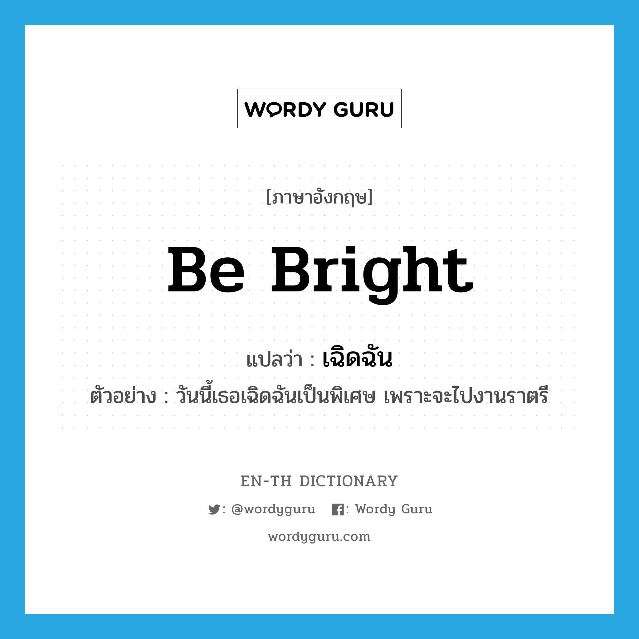 be bright แปลว่า?, คำศัพท์ภาษาอังกฤษ be bright แปลว่า เฉิดฉัน ประเภท V ตัวอย่าง วันนี้เธอเฉิดฉันเป็นพิเศษ เพราะจะไปงานราตรี หมวด V