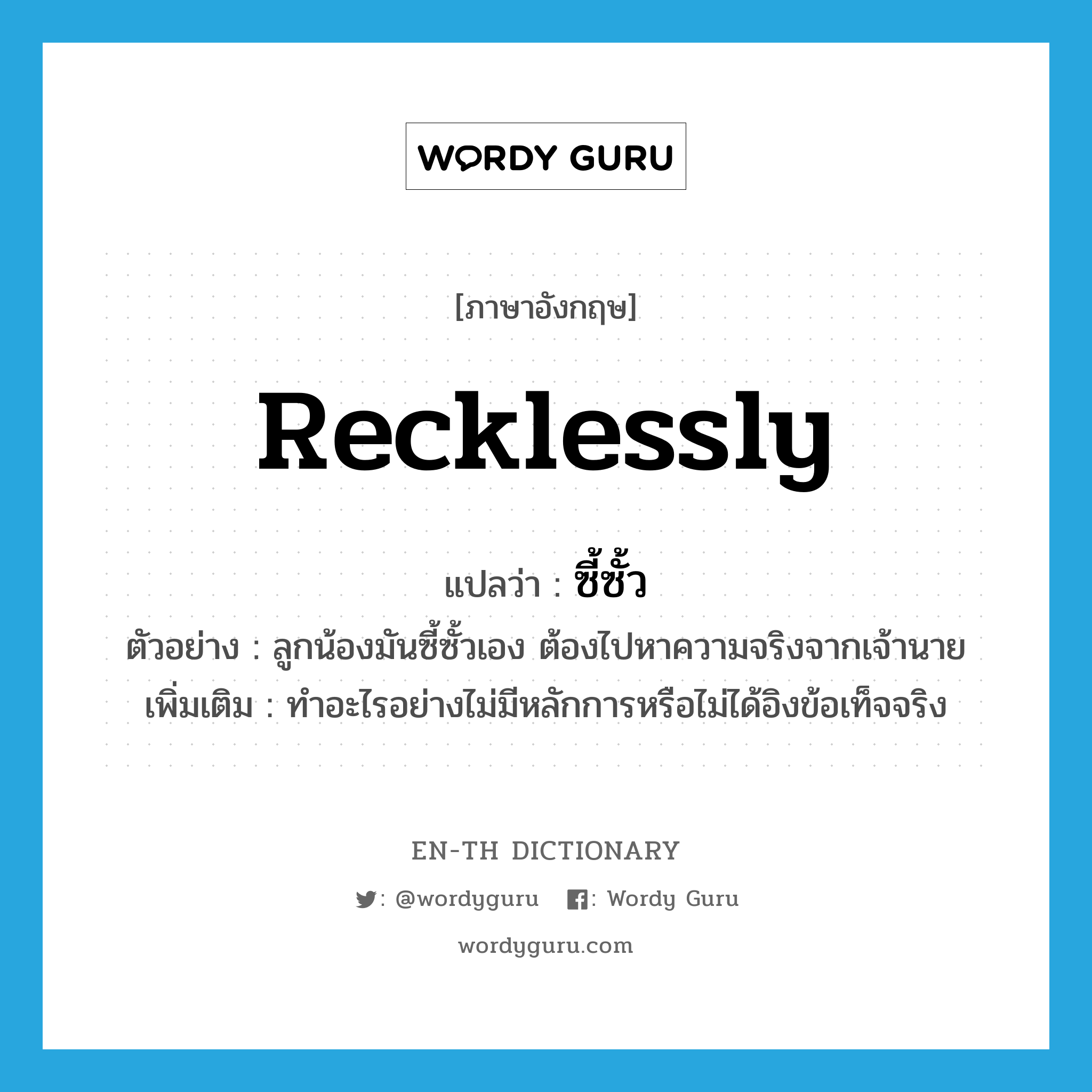 recklessly แปลว่า?, คำศัพท์ภาษาอังกฤษ recklessly แปลว่า ซี้ซั้ว ประเภท V ตัวอย่าง ลูกน้องมันซี้ซั้วเอง ต้องไปหาความจริงจากเจ้านาย เพิ่มเติม ทำอะไรอย่างไม่มีหลักการหรือไม่ได้อิงข้อเท็จจริง หมวด V