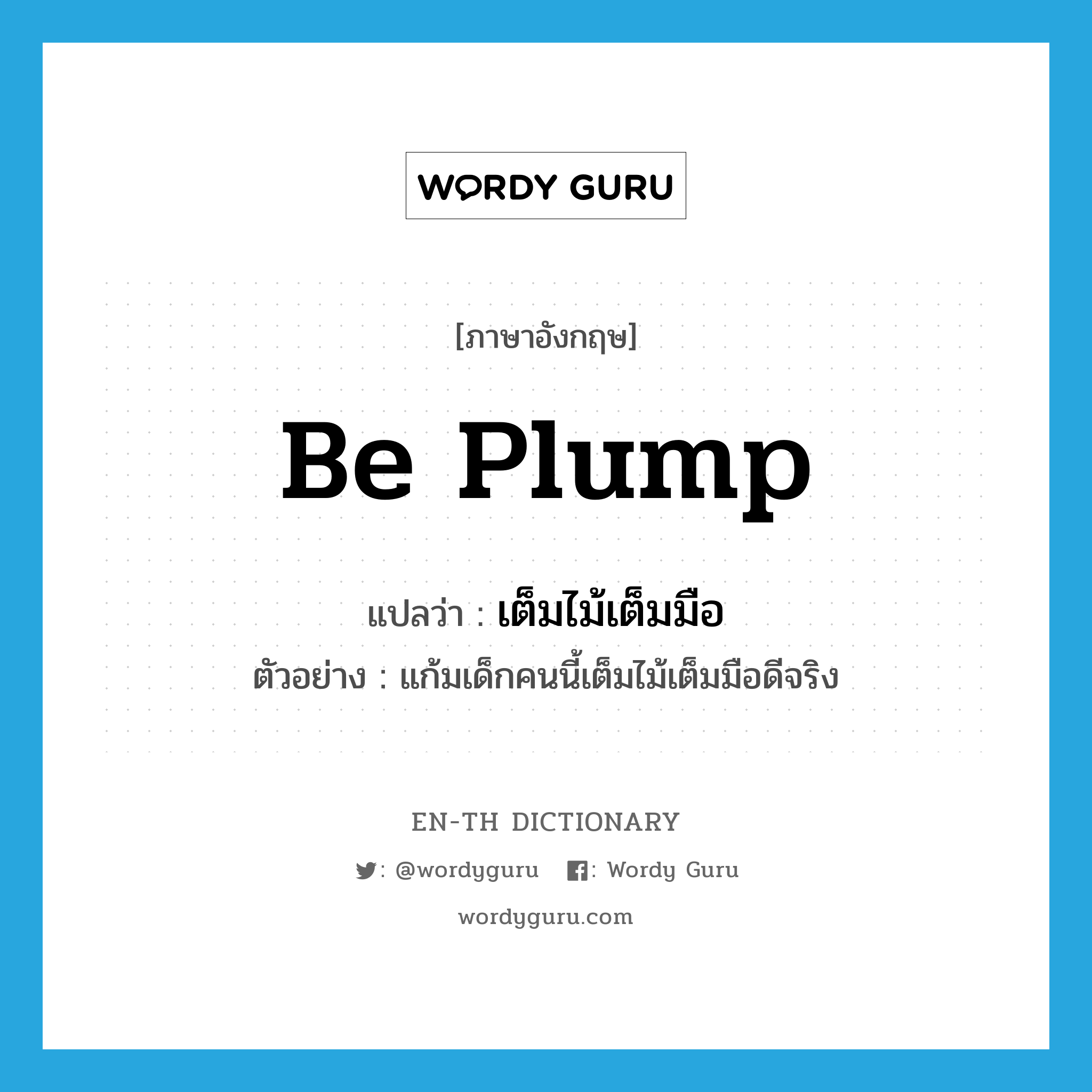 be plump แปลว่า?, คำศัพท์ภาษาอังกฤษ be plump แปลว่า เต็มไม้เต็มมือ ประเภท V ตัวอย่าง แก้มเด็กคนนี้เต็มไม้เต็มมือดีจริง หมวด V