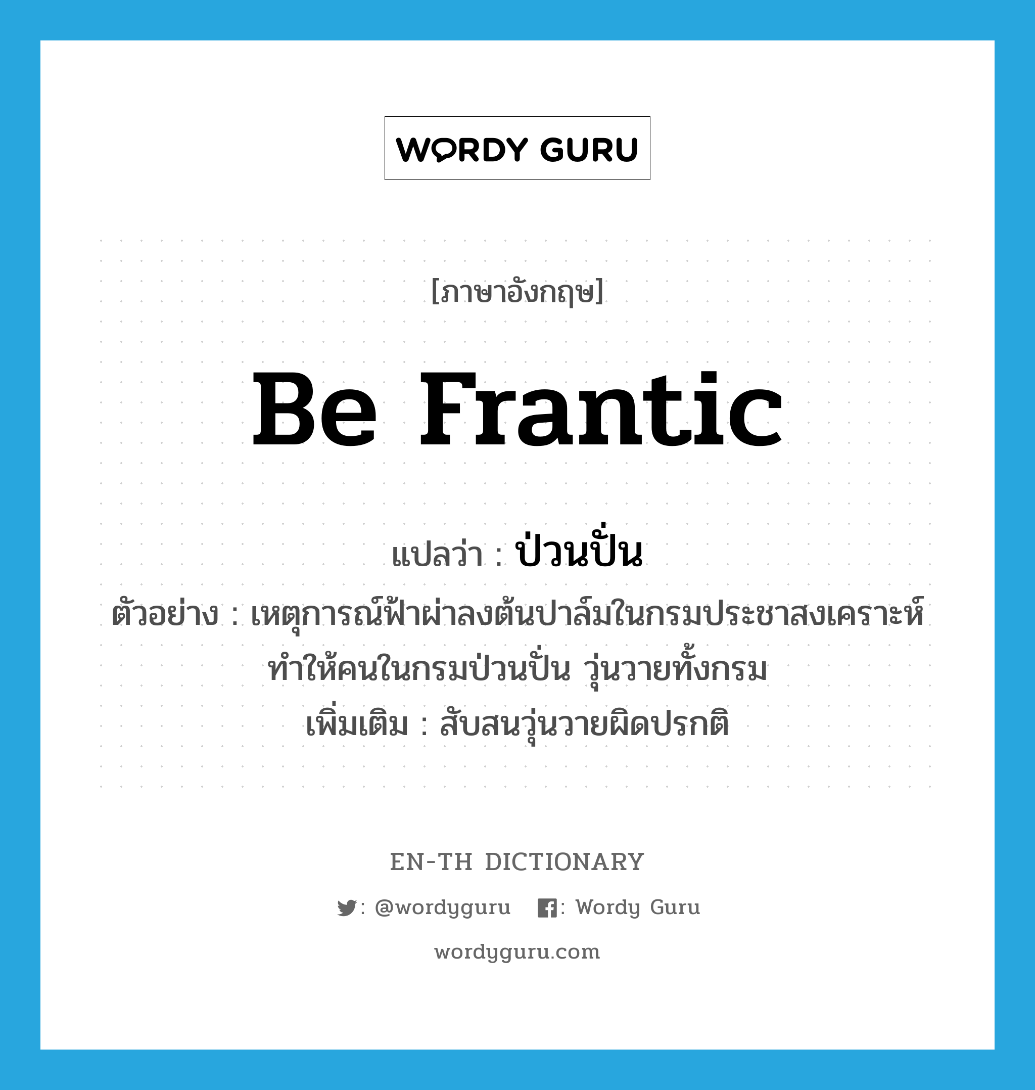 be frantic แปลว่า?, คำศัพท์ภาษาอังกฤษ be frantic แปลว่า ป่วนปั่น ประเภท V ตัวอย่าง เหตุการณ์ฟ้าผ่าลงต้นปาล์มในกรมประชาสงเคราะห์ ทำให้คนในกรมป่วนปั่น วุ่นวายทั้งกรม เพิ่มเติม สับสนวุ่นวายผิดปรกติ หมวด V