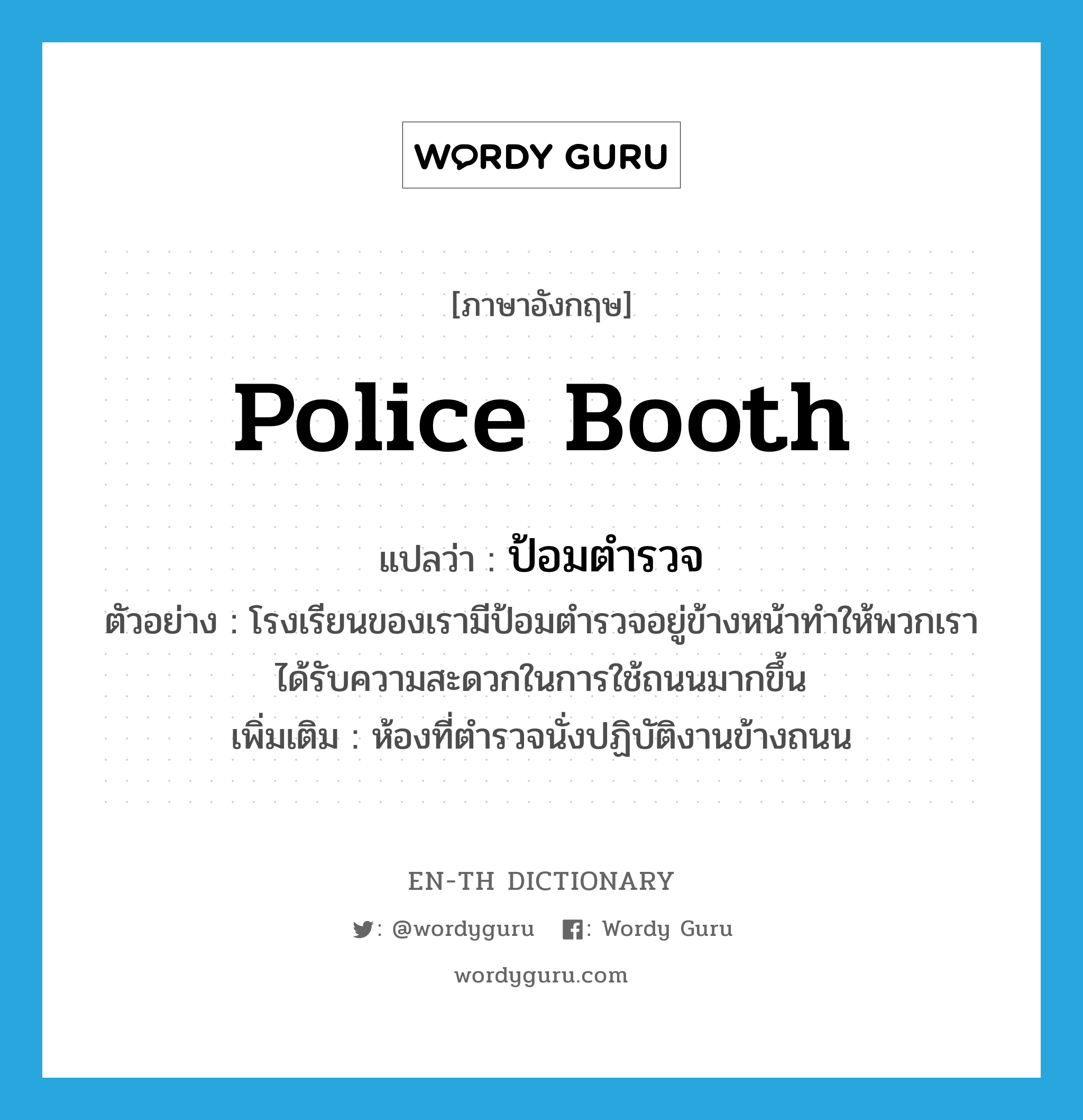 police booth แปลว่า?, คำศัพท์ภาษาอังกฤษ police booth แปลว่า ป้อมตำรวจ ประเภท N ตัวอย่าง โรงเรียนของเรามีป้อมตำรวจอยู่ข้างหน้าทำให้พวกเราได้รับความสะดวกในการใช้ถนนมากขึ้น เพิ่มเติม ห้องที่ตำรวจนั่งปฏิบัติงานข้างถนน หมวด N