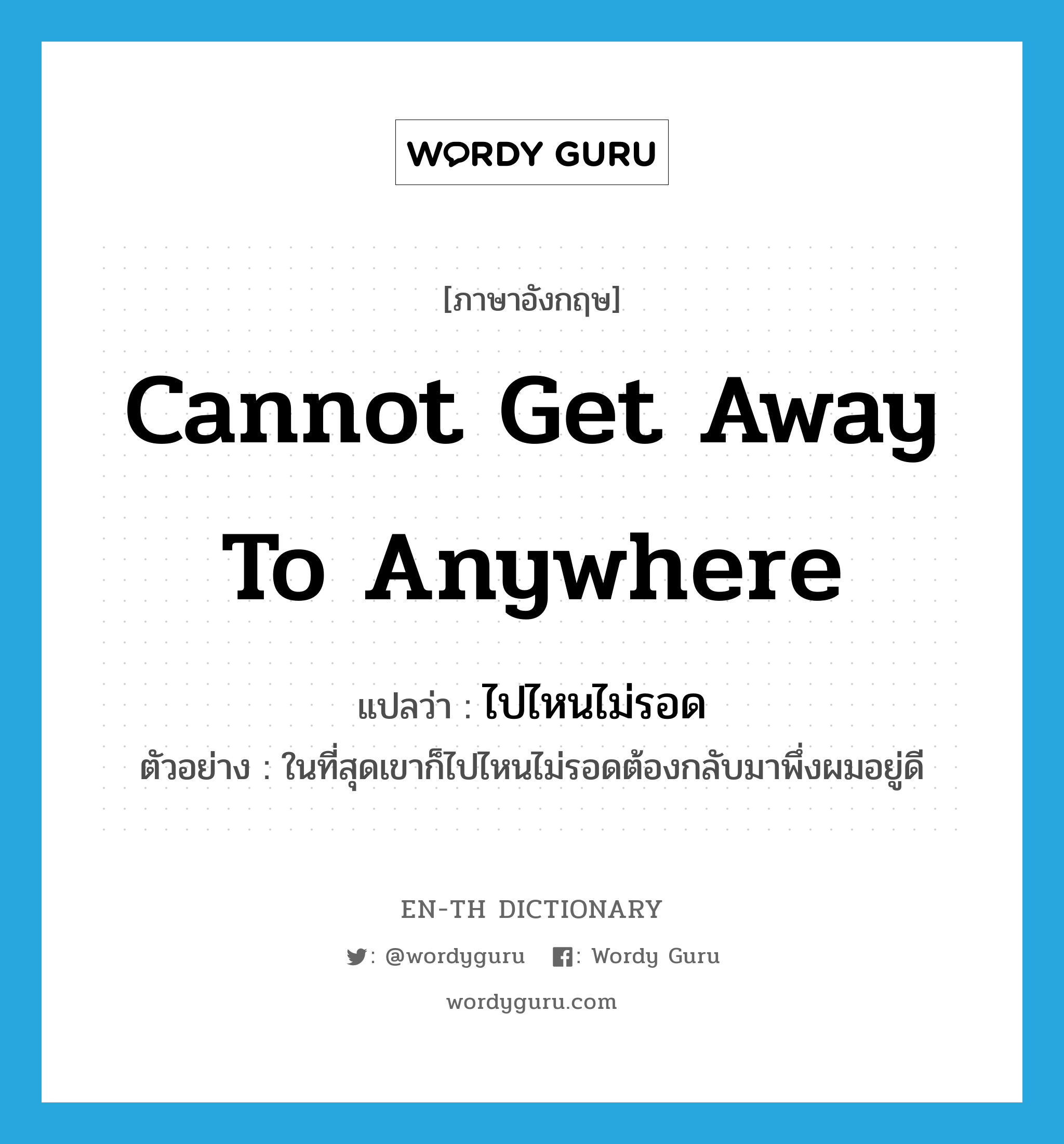 cannot get away to anywhere แปลว่า?, คำศัพท์ภาษาอังกฤษ cannot get away to anywhere แปลว่า ไปไหนไม่รอด ประเภท V ตัวอย่าง ในที่สุดเขาก็ไปไหนไม่รอดต้องกลับมาพึ่งผมอยู่ดี หมวด V