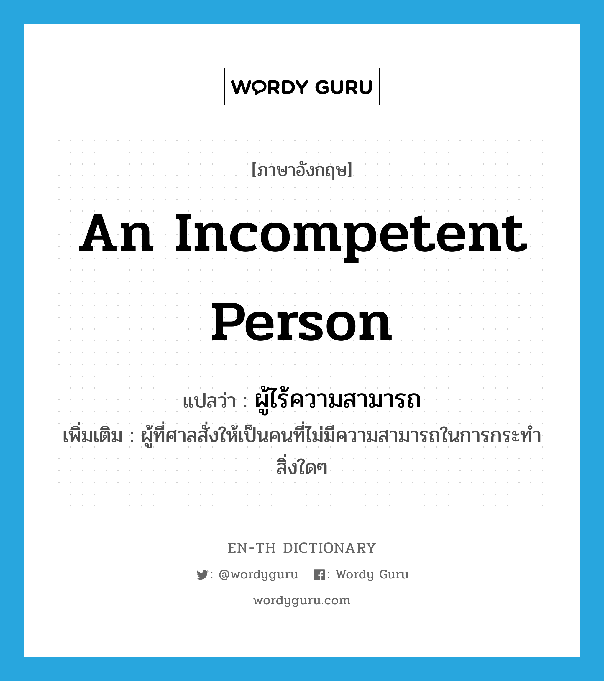 an incompetent person แปลว่า?, คำศัพท์ภาษาอังกฤษ an incompetent person แปลว่า ผู้ไร้ความสามารถ ประเภท N เพิ่มเติม ผู้ที่ศาลสั่งให้เป็นคนที่ไม่มีความสามารถในการกระทำสิ่งใดๆ หมวด N